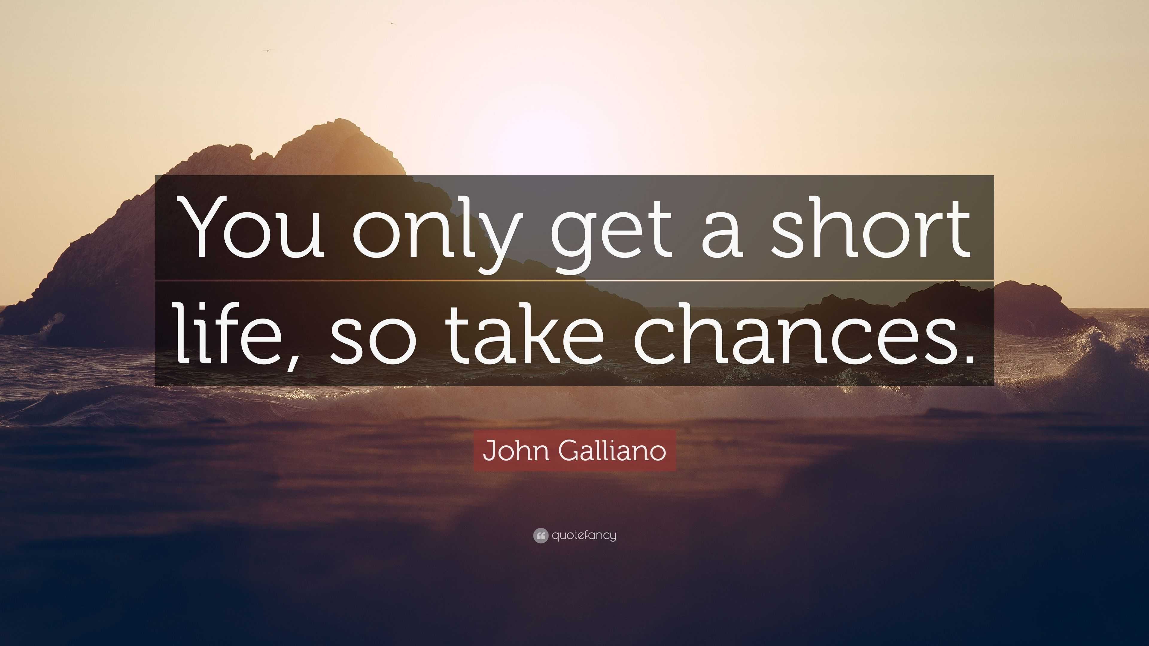 John Galliano Quote  You only get a short life so take  