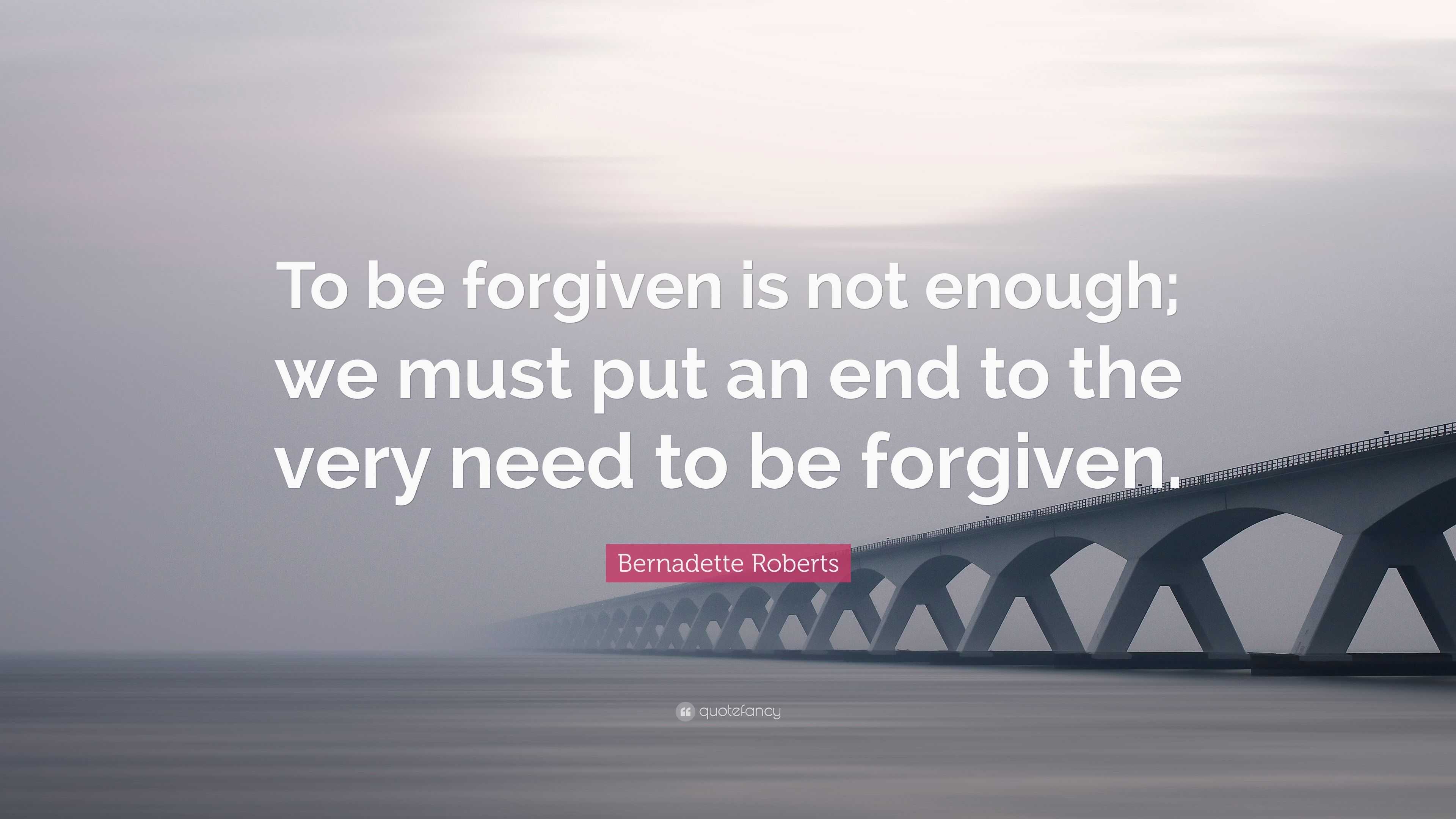 Bernadette Roberts Quote: “to Be Forgiven Is Not Enough; We Must Put An 