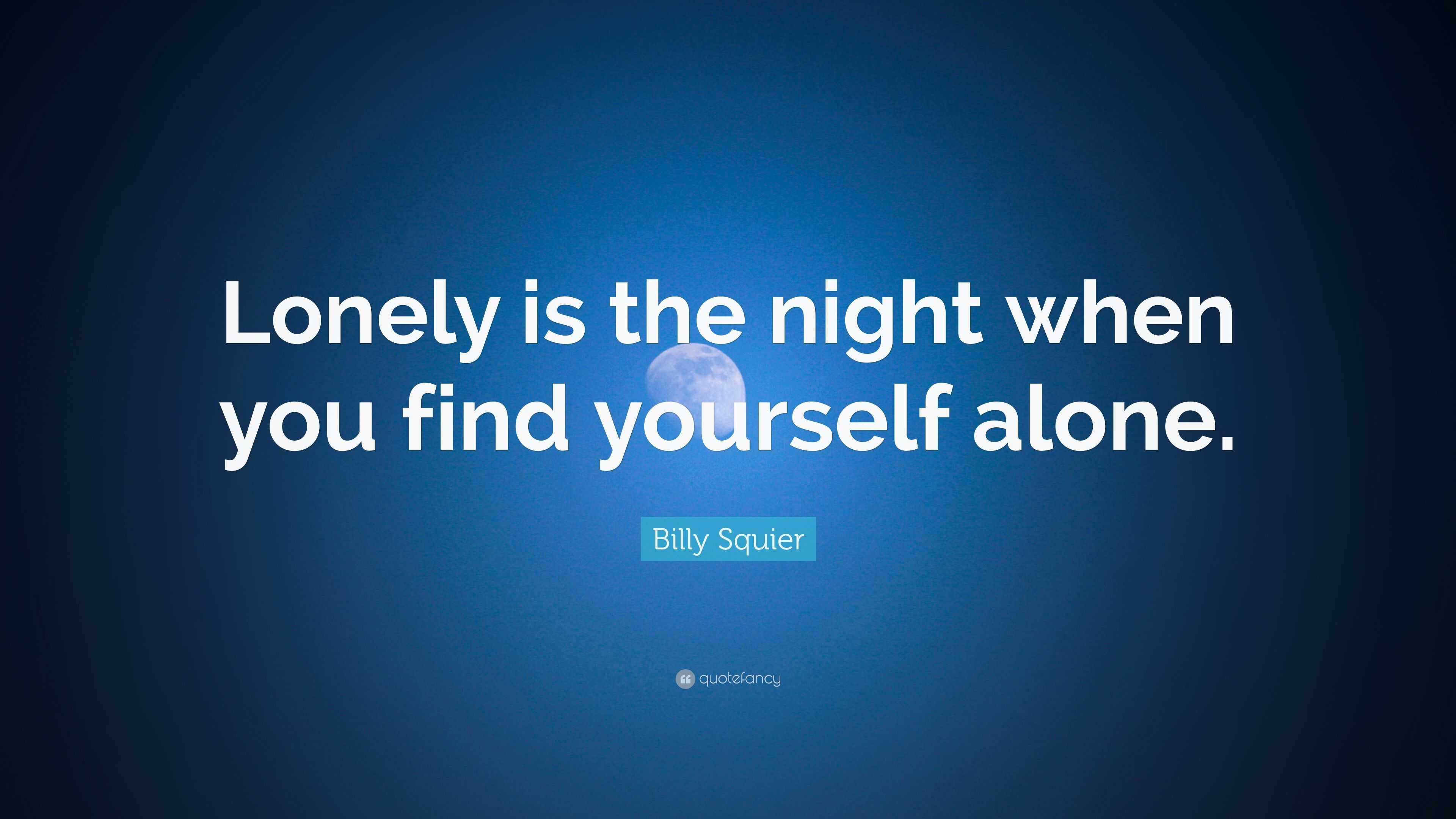 Billy Squier Quote: “Lonely is the night when you find yourself alone.”