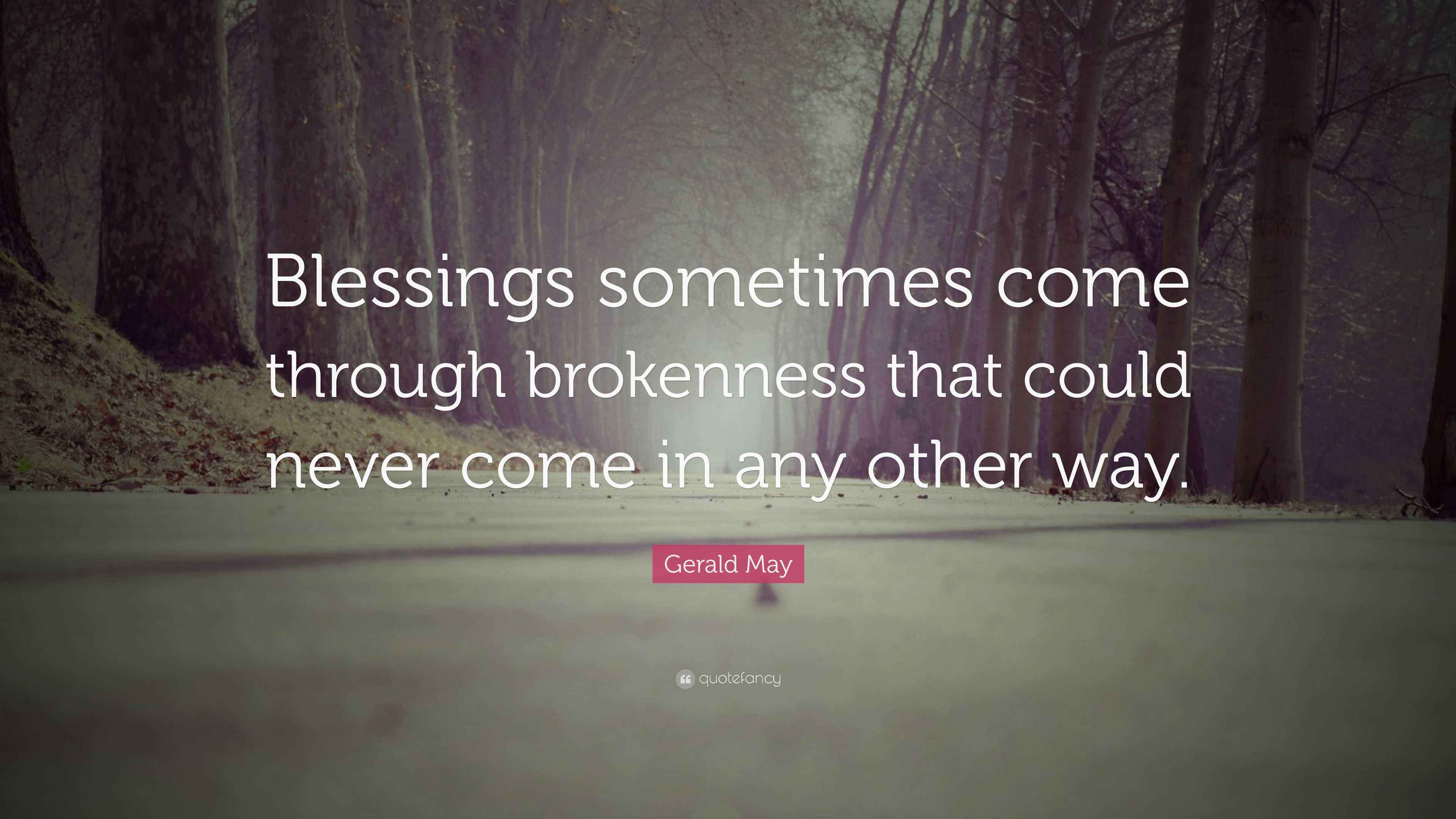 Gerald May Quote “Blessings sometimes come through brokenness that