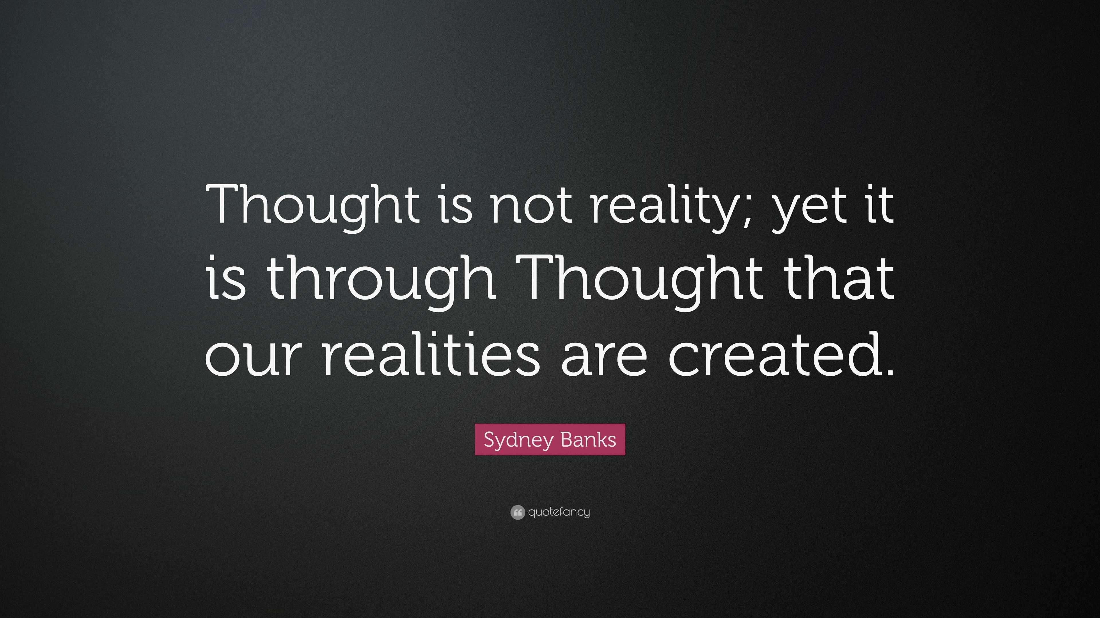 Sydney Banks Quote: “Thought is not reality; yet it is through Thought ...