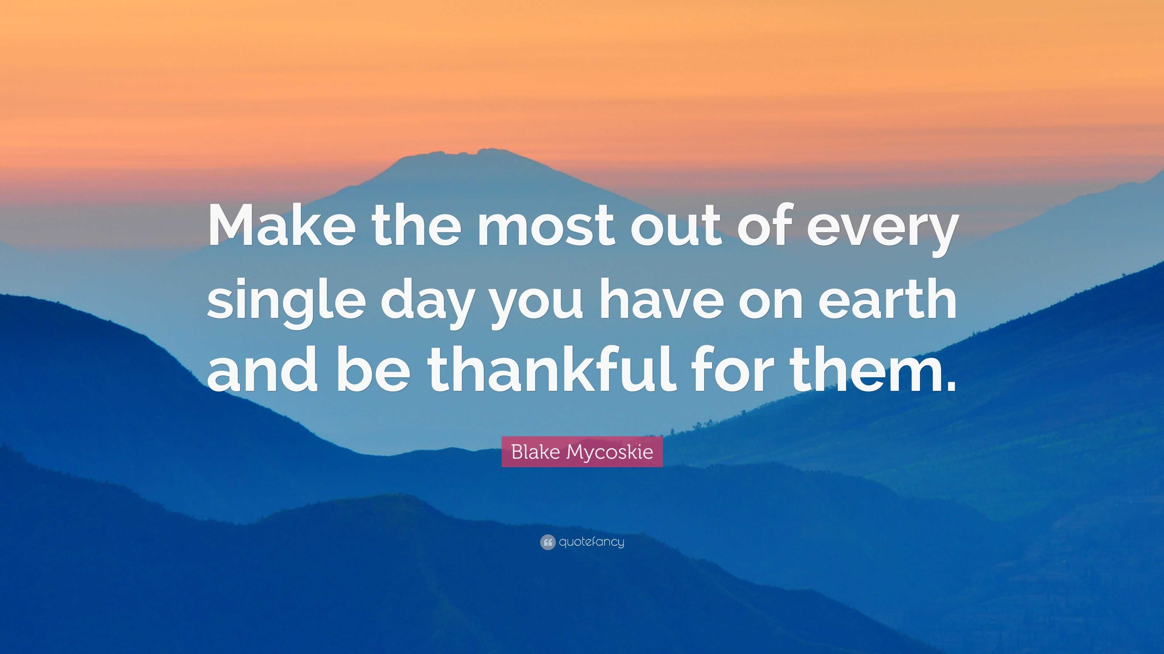 Blake Mycoskie Quote: “Make the most out of every single day you have ...