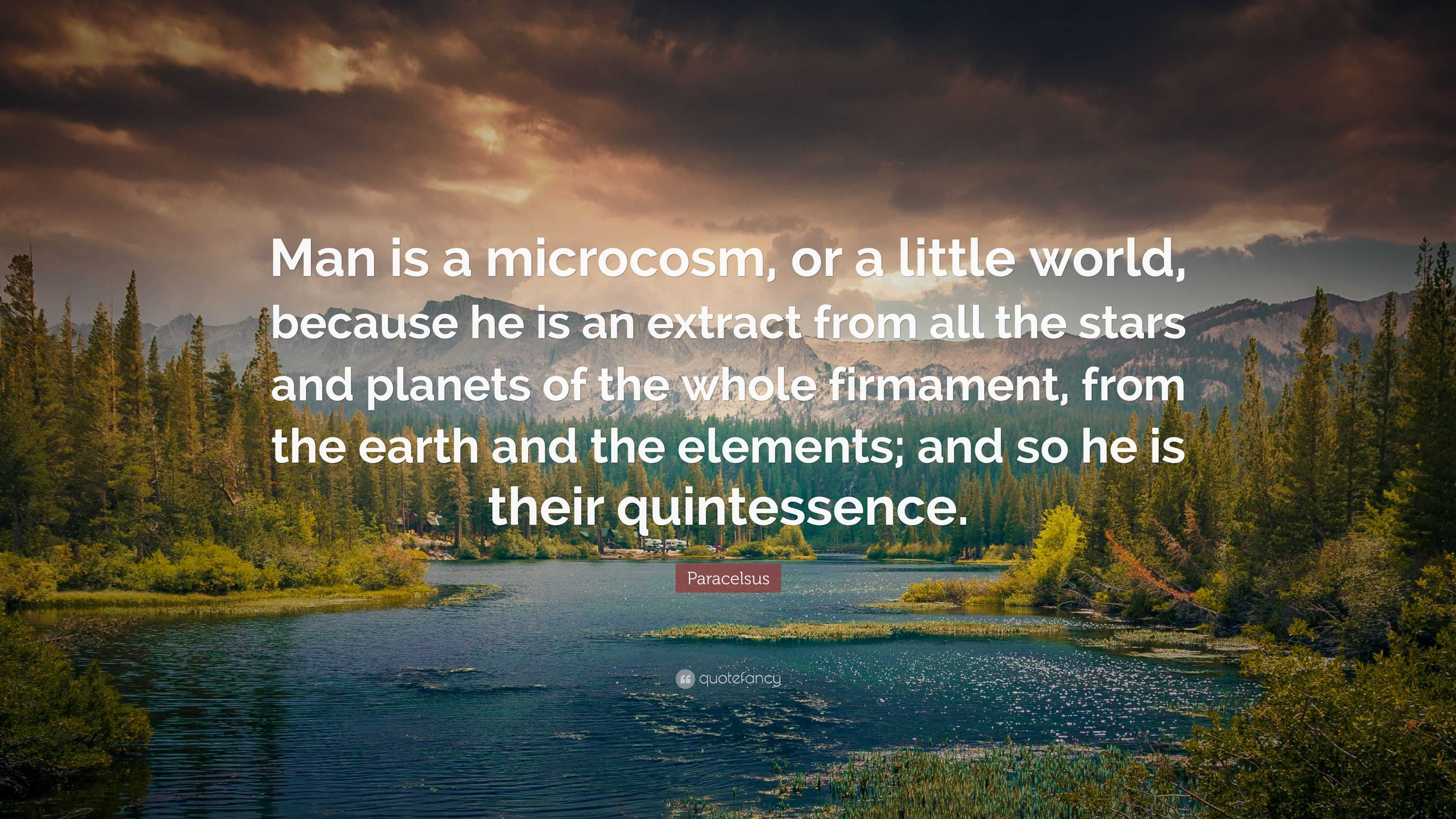 Paracelsus Quote: “Man is a microcosm, or a little world, because he is ...