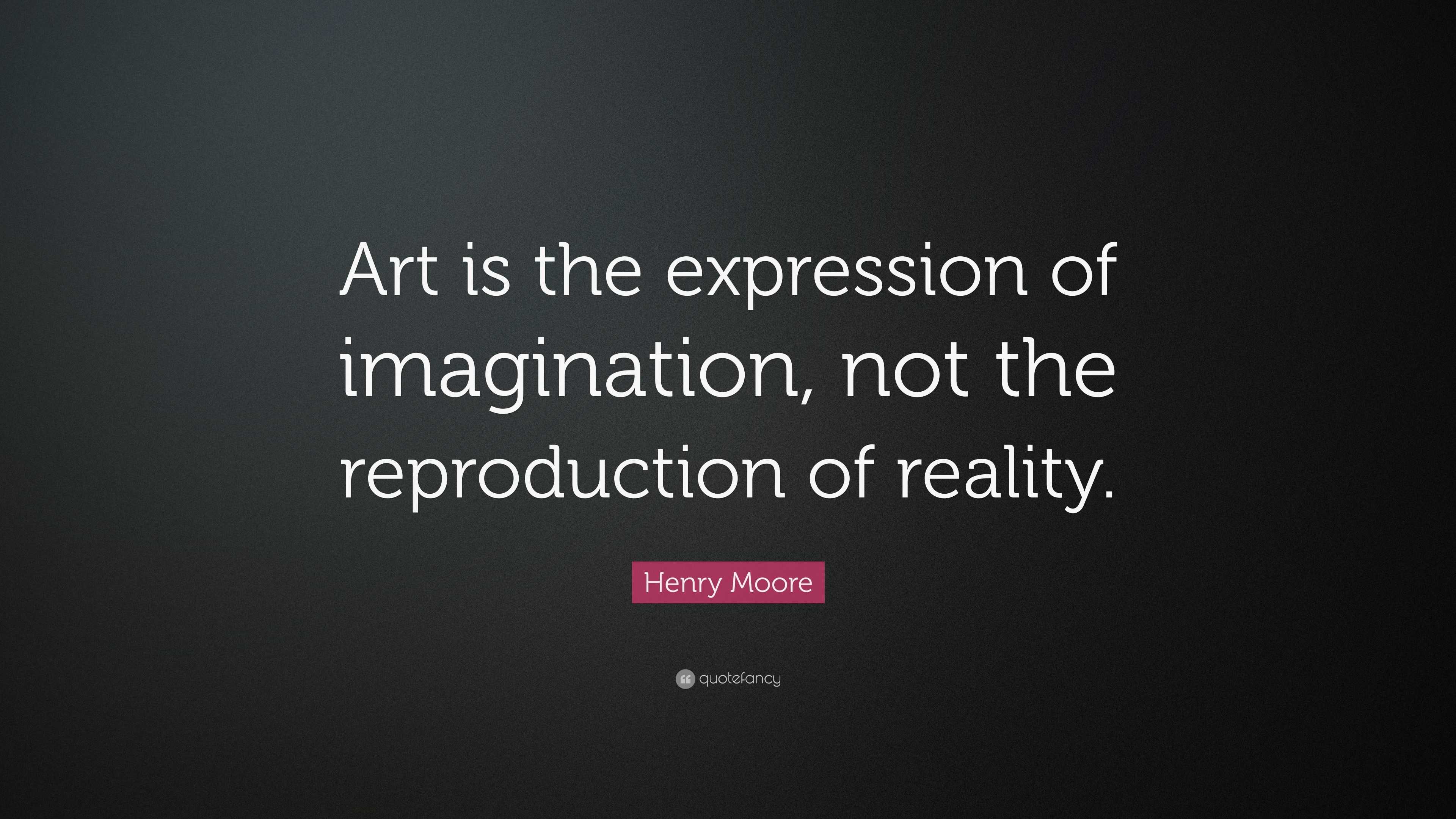 Henry Moore Quote: “Art is the expression of imagination, not the ...