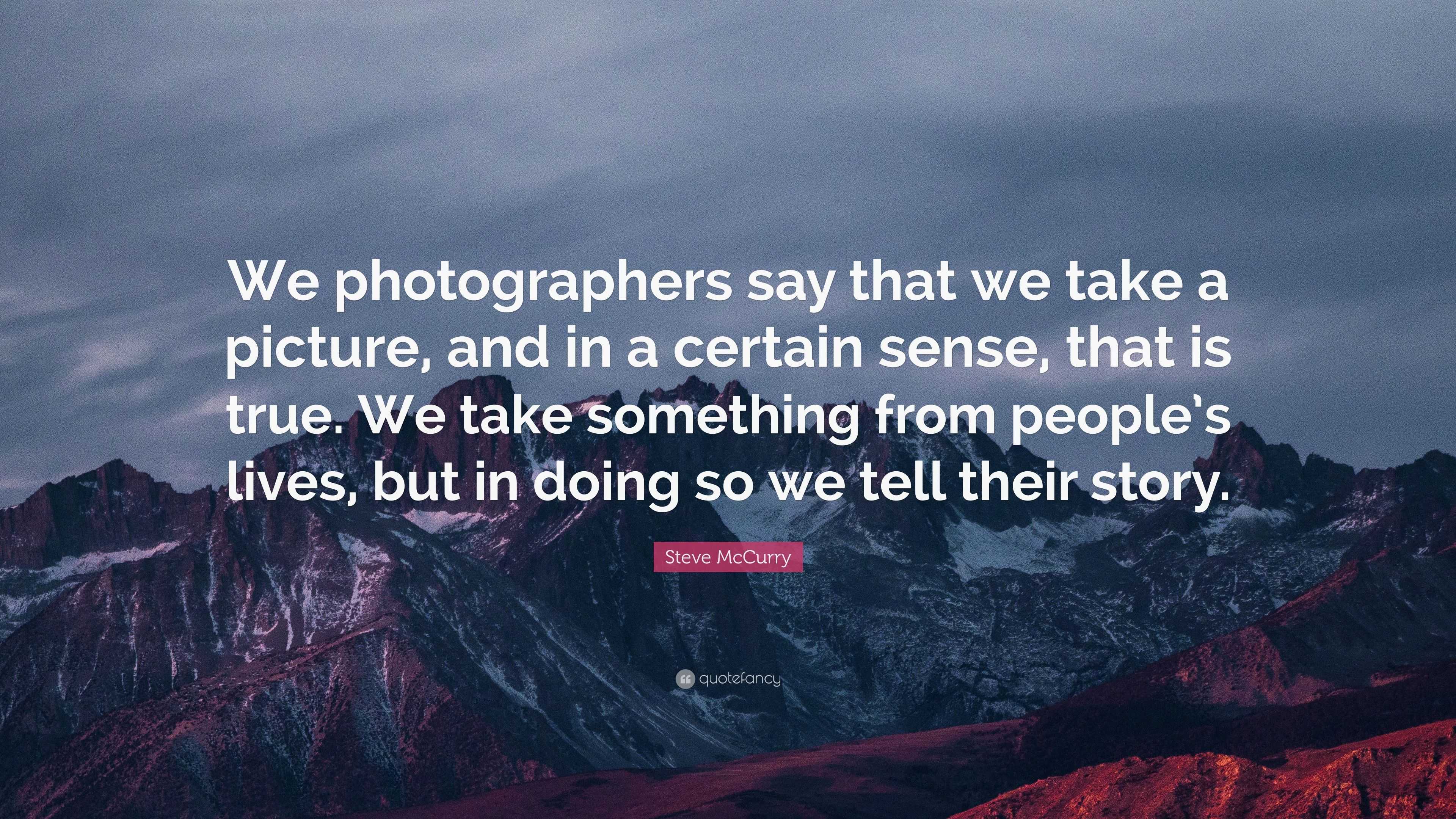 Steve McCurry Quote: “We photographers say that we take a picture, and ...