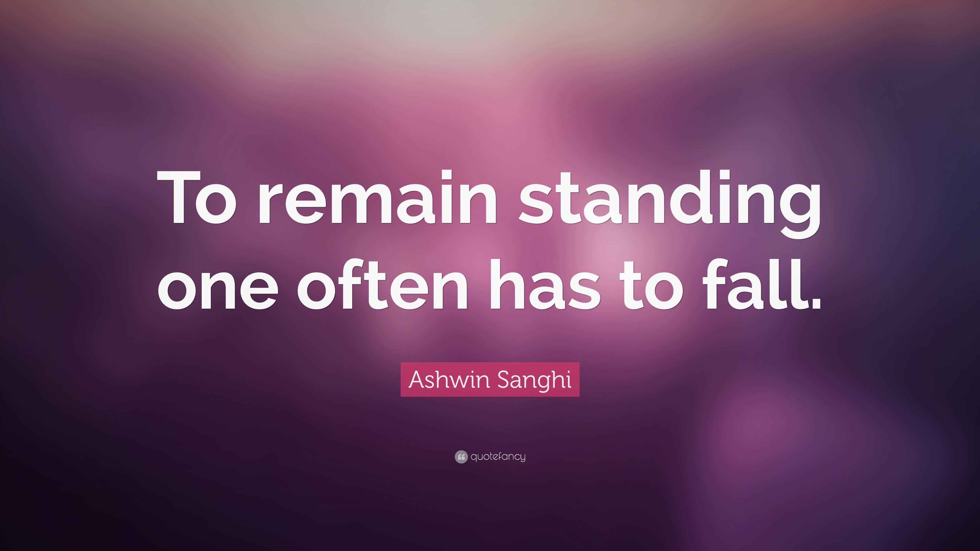 Ashwin Sanghi Quote “To remain standing one often has to fall.”
