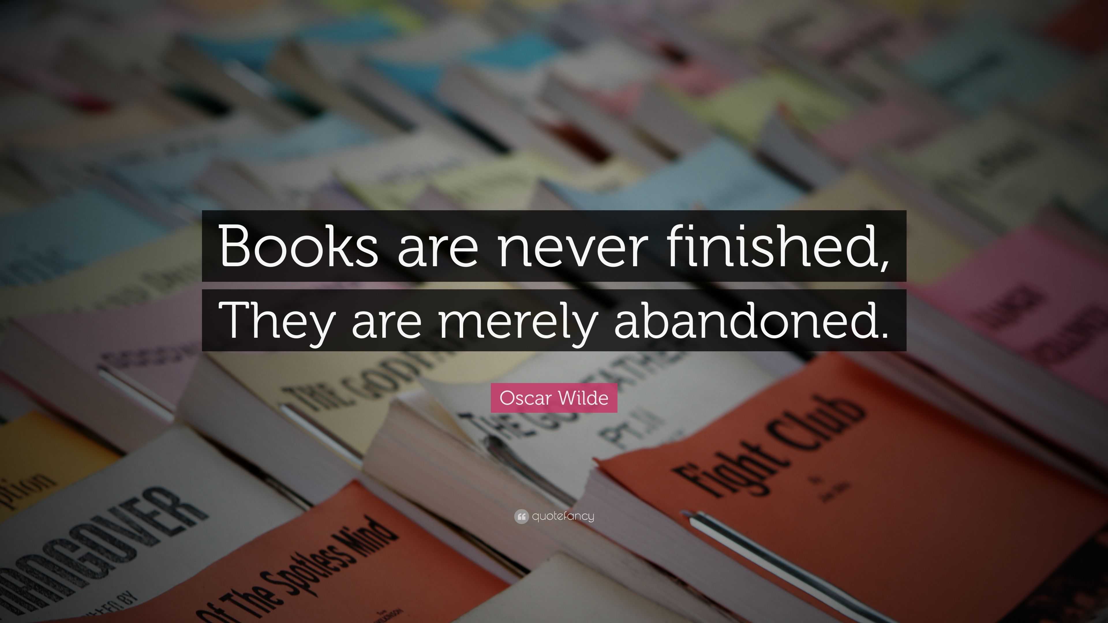 Oscar Wilde Quote: “Books are never finished, They are merely abandoned.”