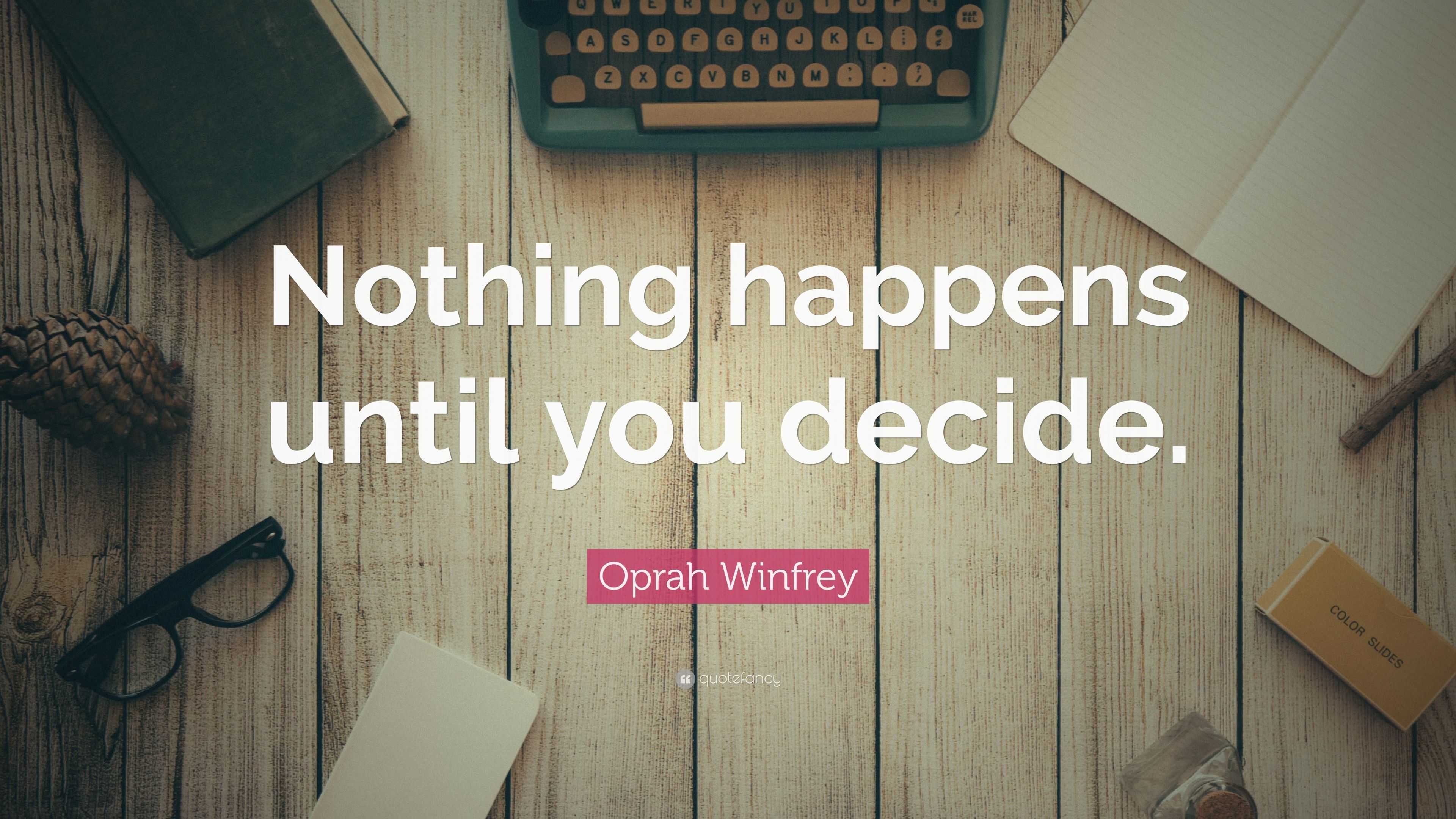 Oprah Winfrey Quote: “Nothing happens until you decide.”