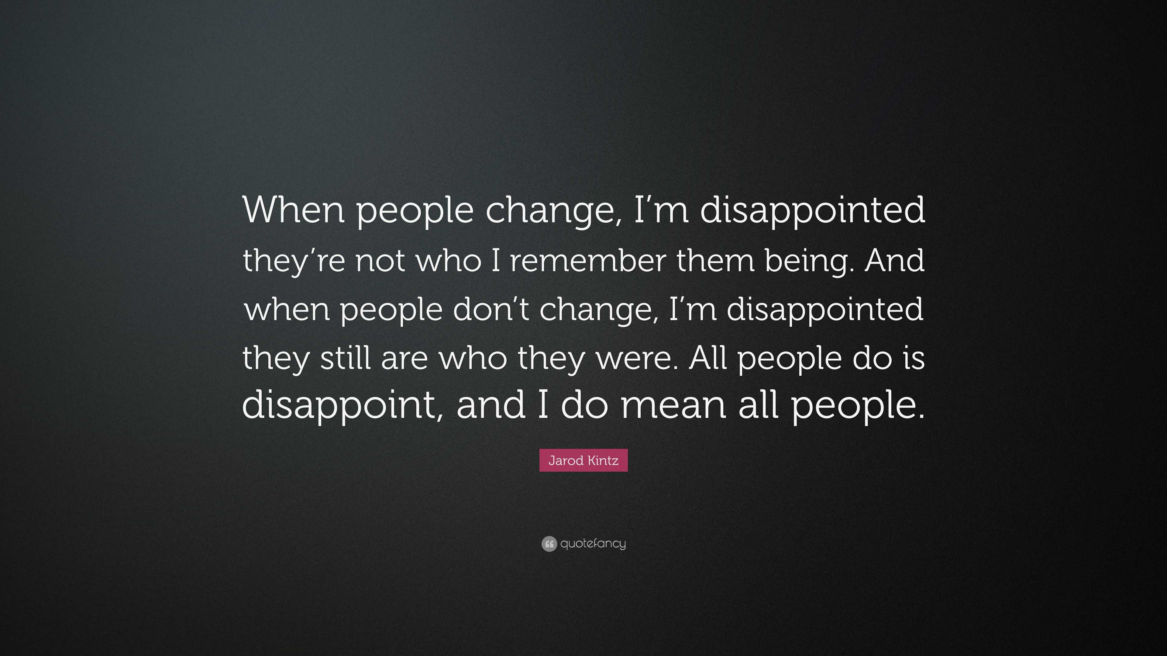 Jarod Kintz Quote: “When people change, I’m disappointed they’re not ...