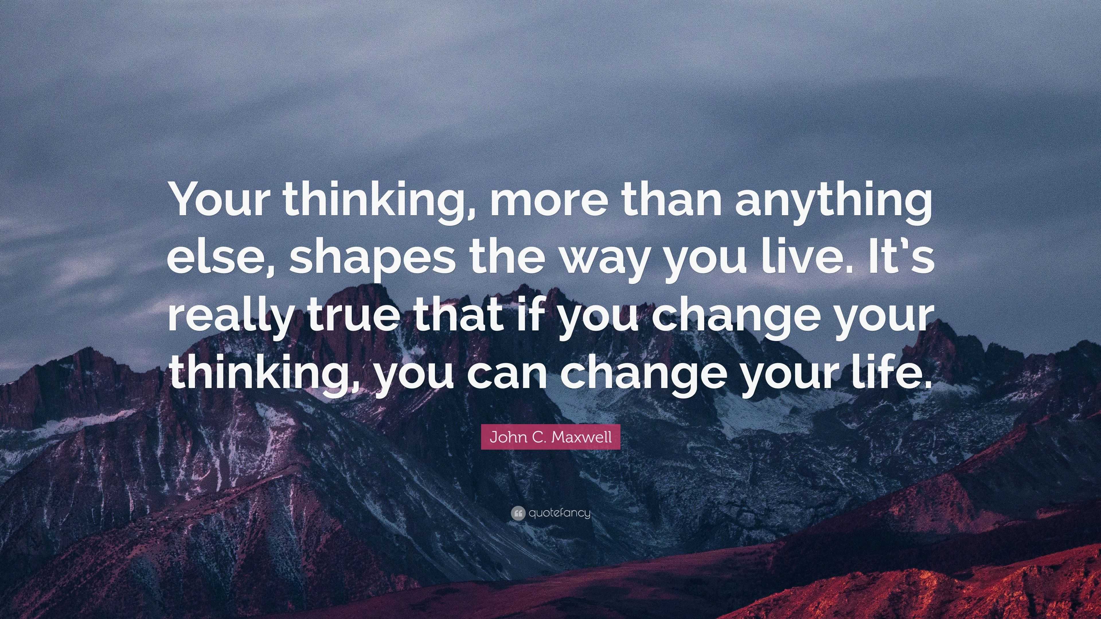 John C. Maxwell Quote: “Your thinking, more than anything else, shapes ...