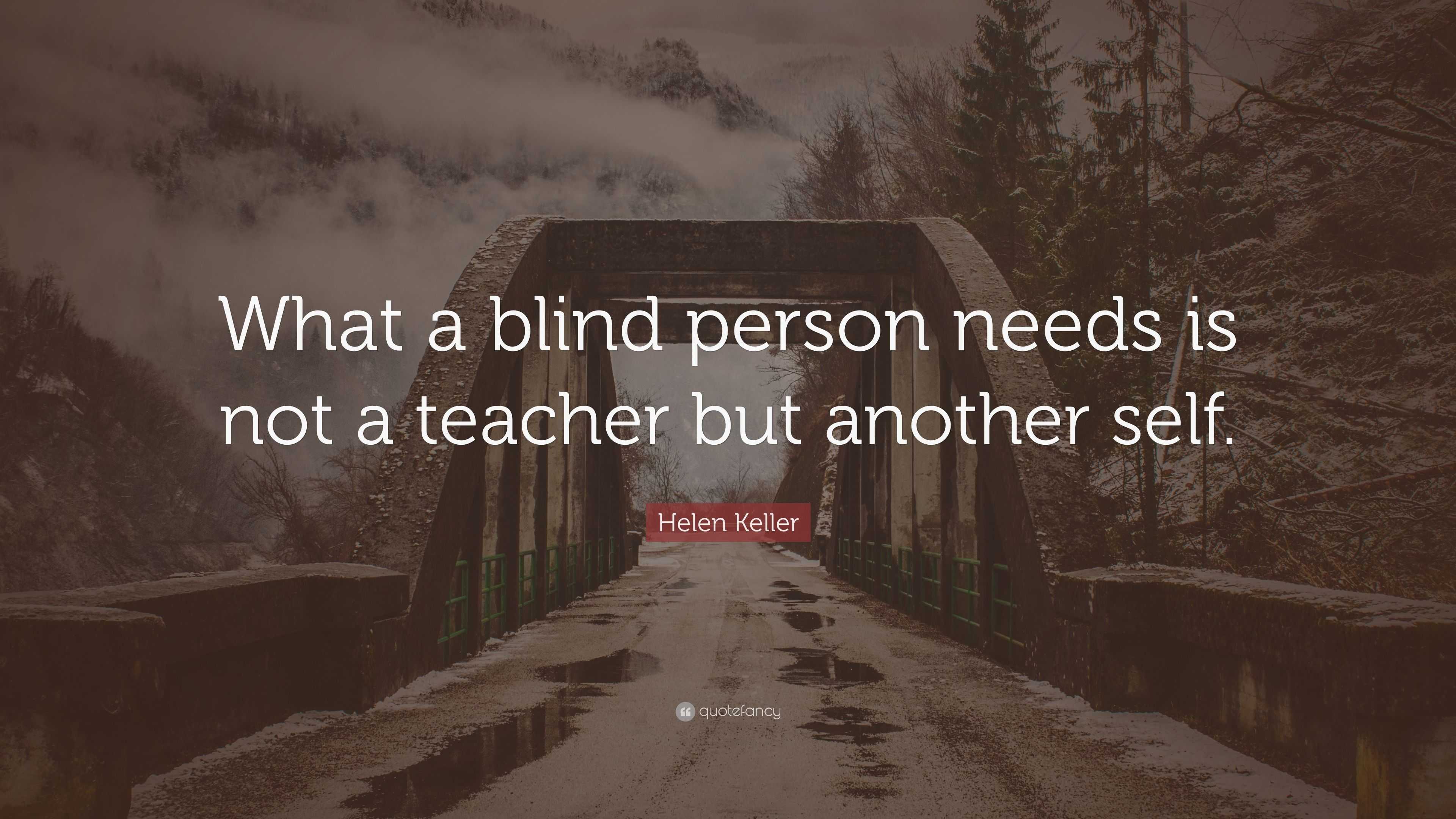 Helen Keller Quote: “What a blind person needs is not a teacher but ...