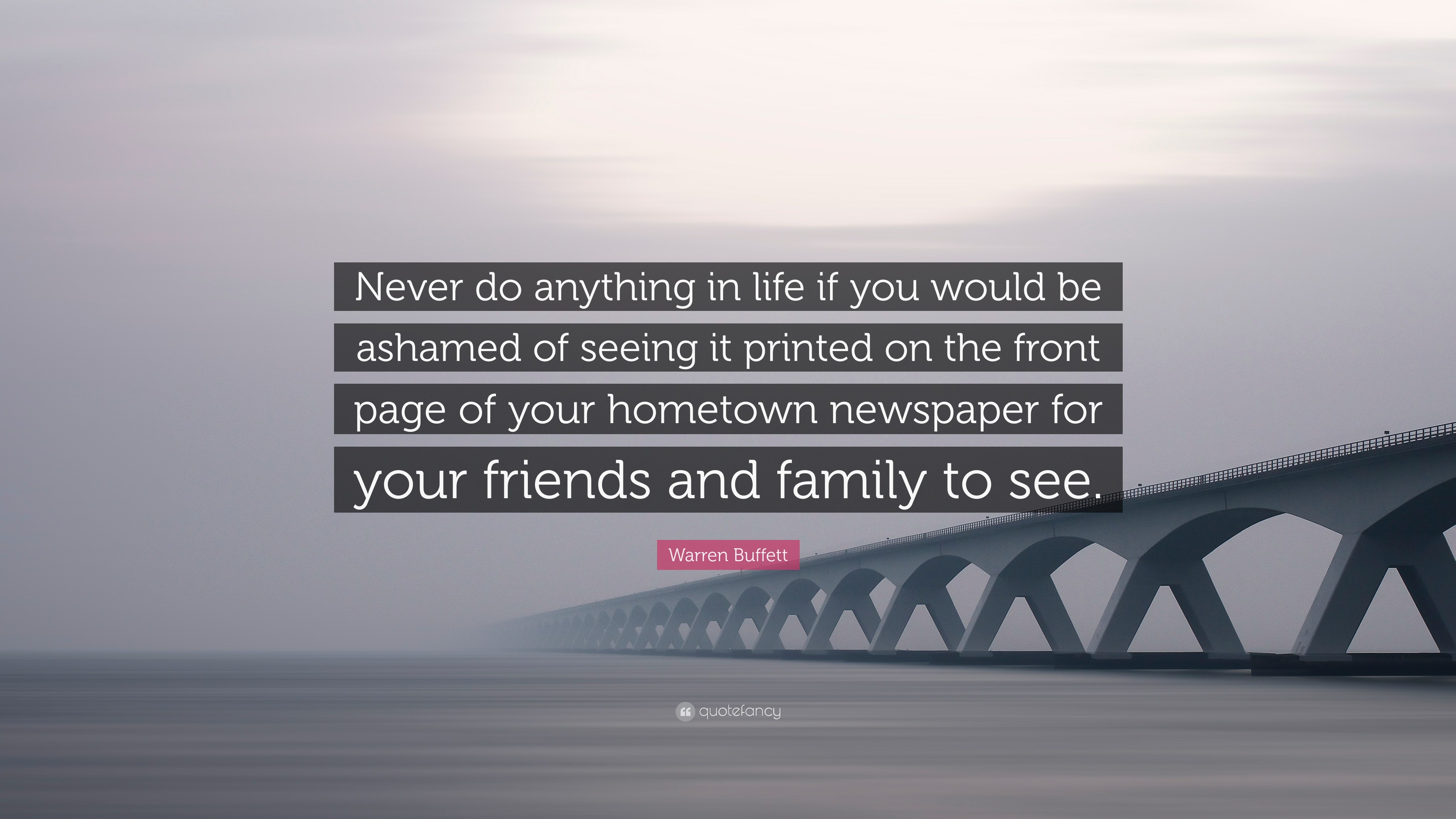 Warren Buffett Quote: “Never do anything in life if you would be ashamed of  seeing it printed on the front page of your hometown newspaper for...”