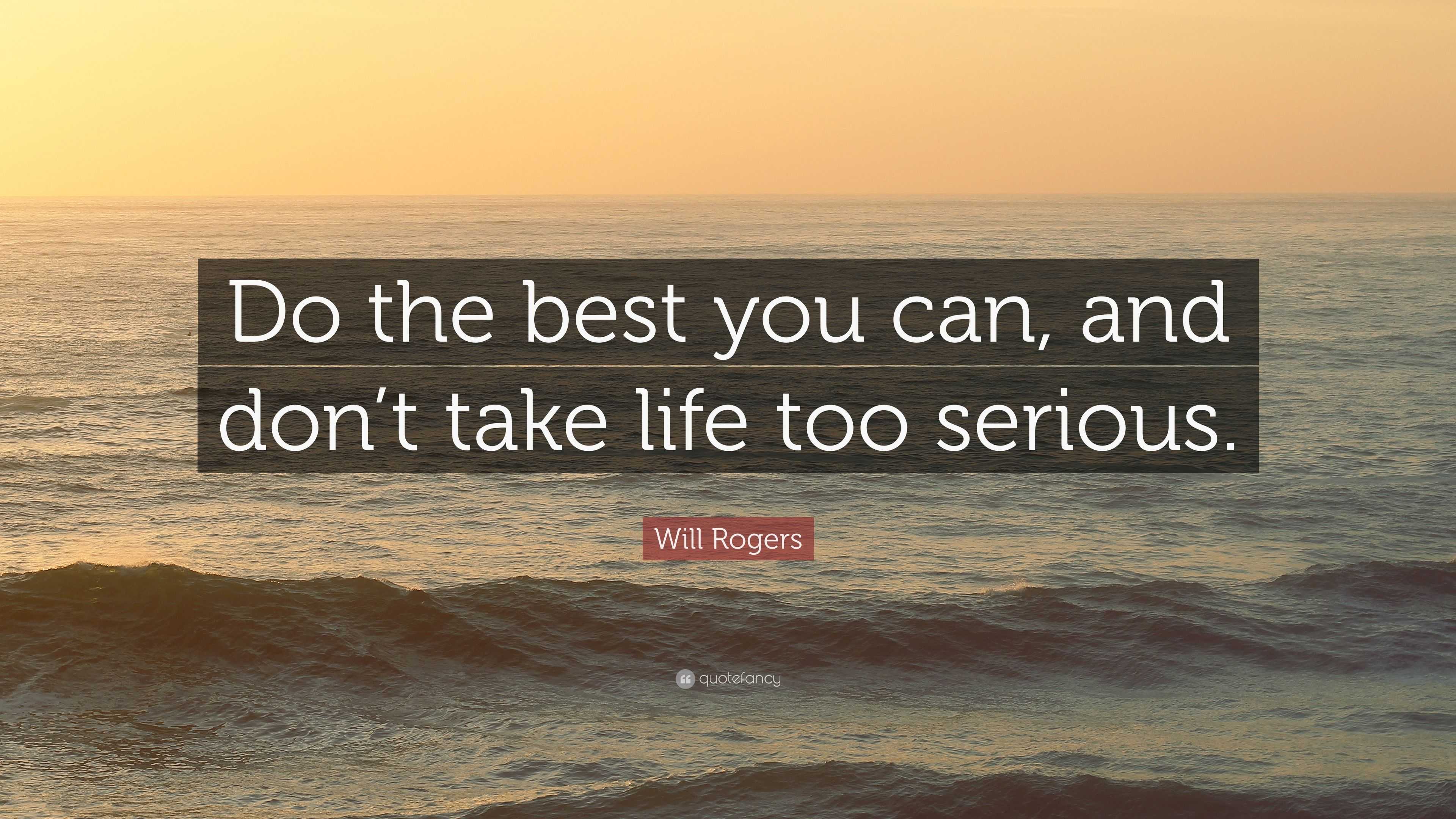 Will Rogers Quote: “Do the best you can, and don’t take life too serious.”