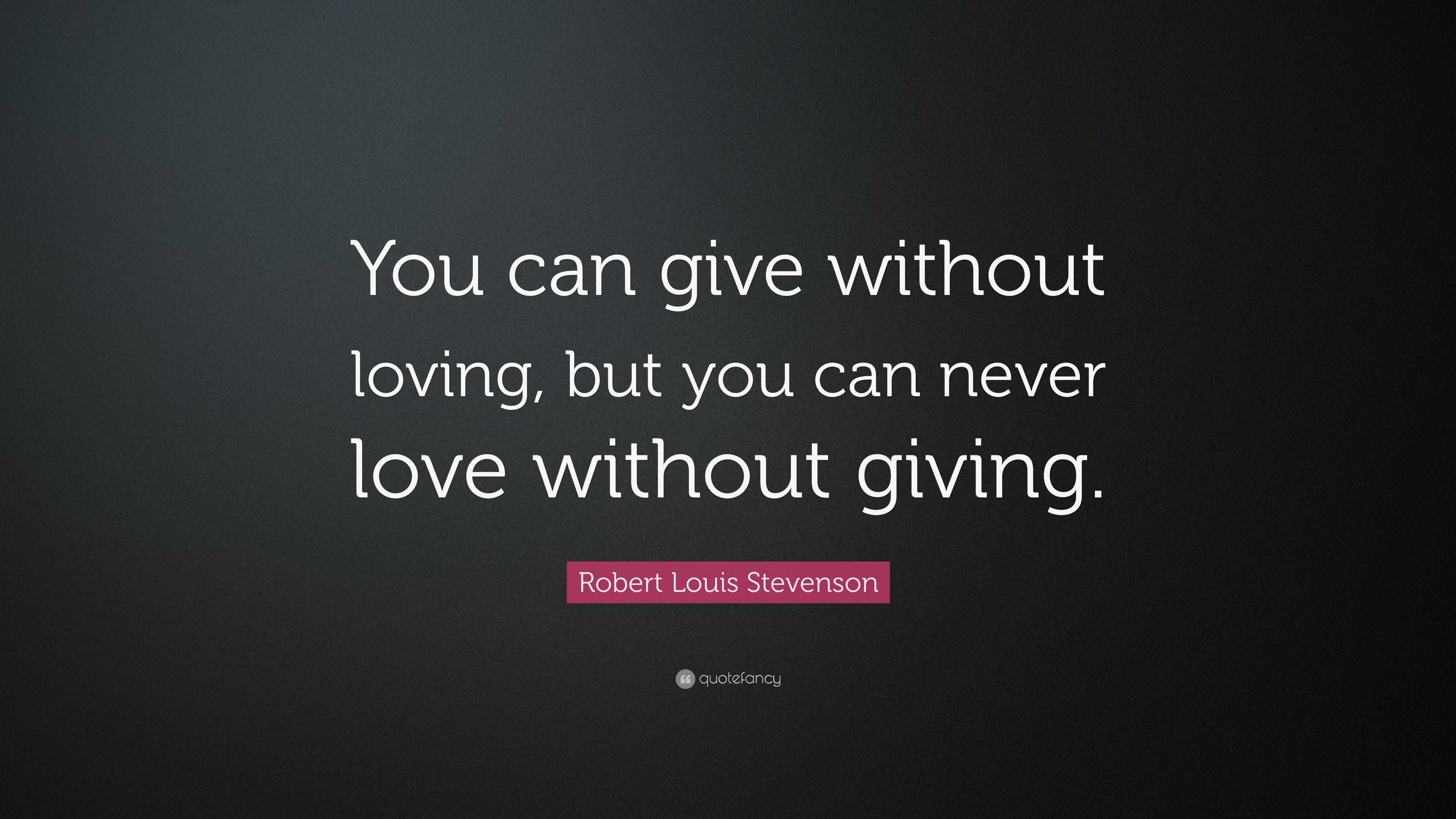 Robert Louis Stevenson Quote: “You can give without loving, but you can ...