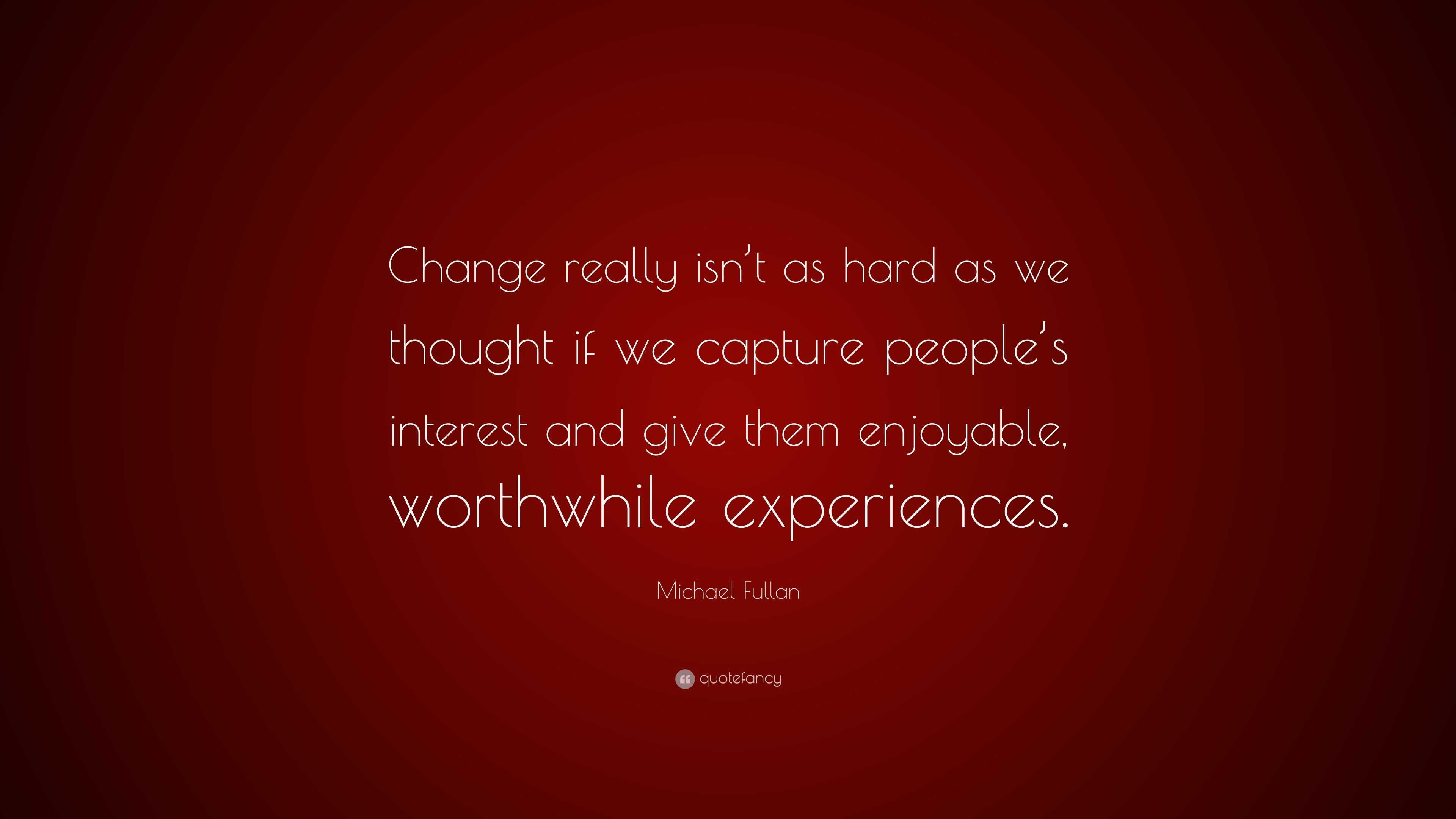 Michael Fullan Quote: “Change really isn’t as hard as we thought if we ...