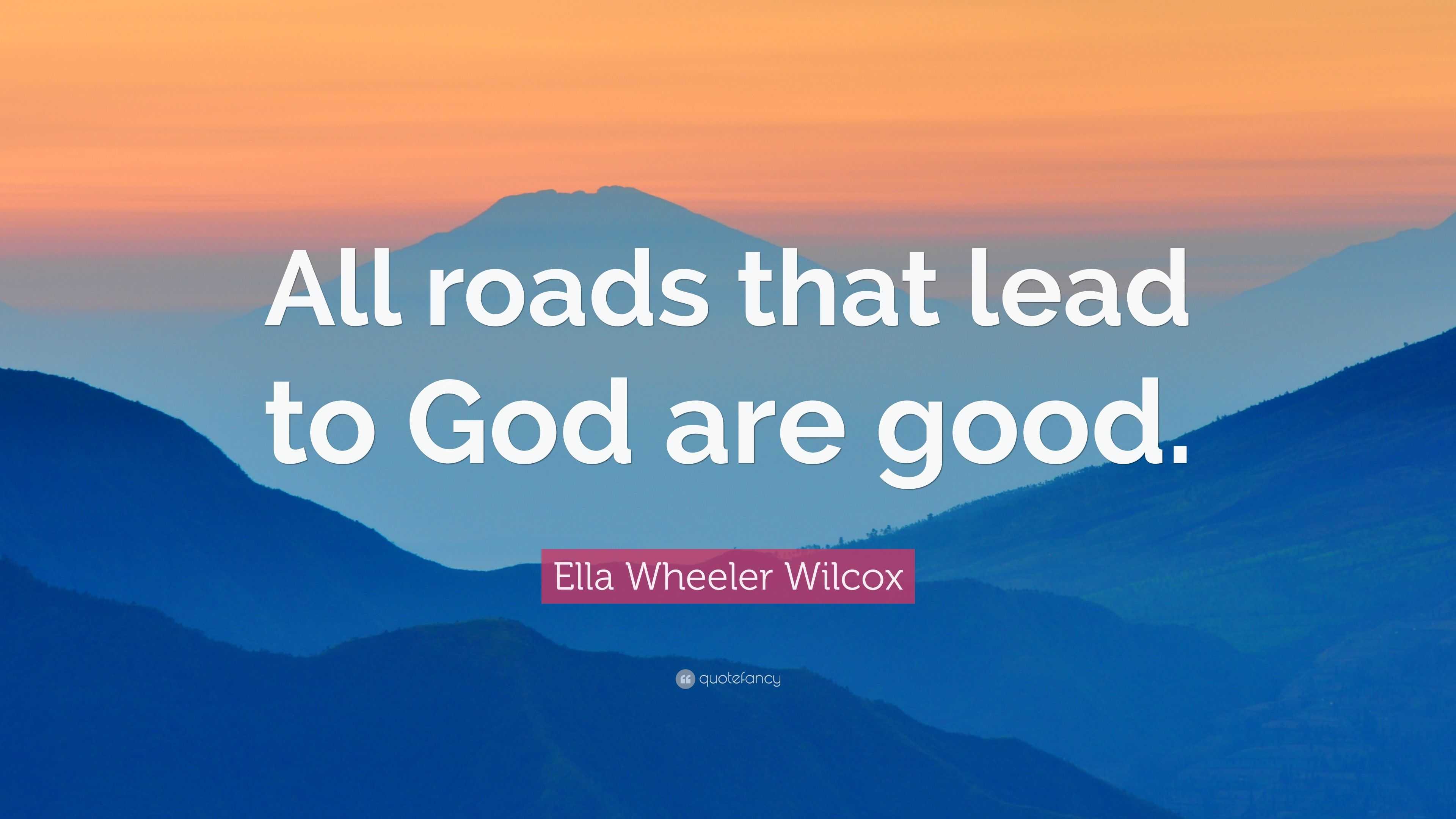 Ella Wheeler Wilcox Quote: “All roads that lead to God are good.” (9