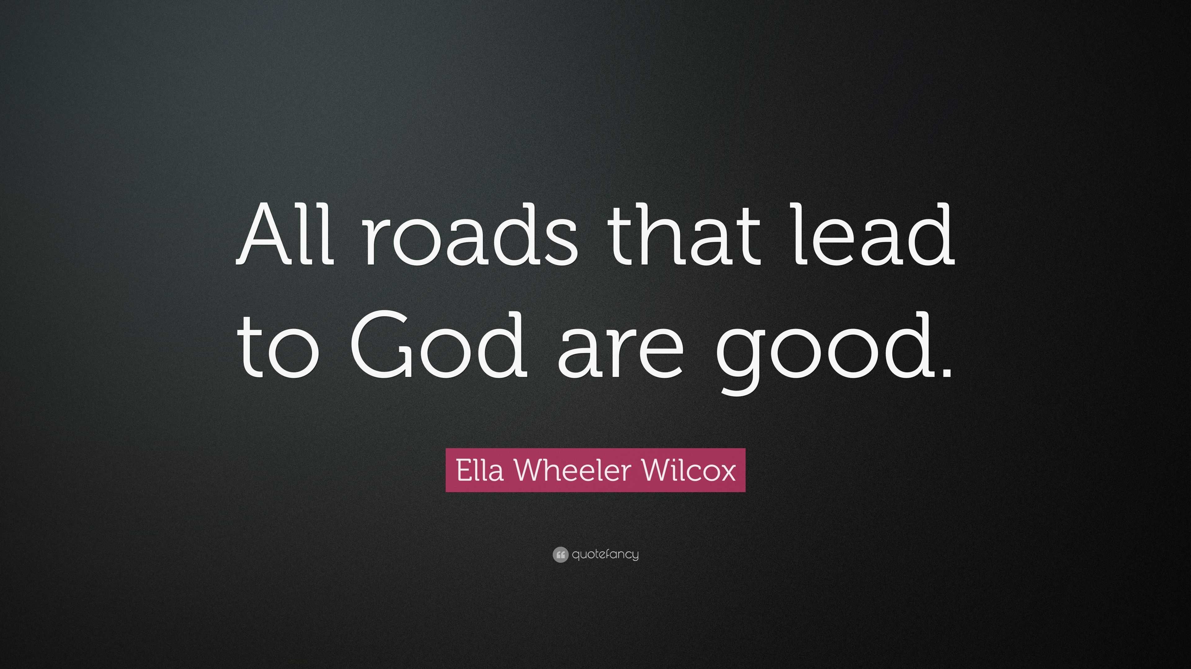 Ella Wheeler Wilcox Quote: “All roads that lead to God are good.” (9