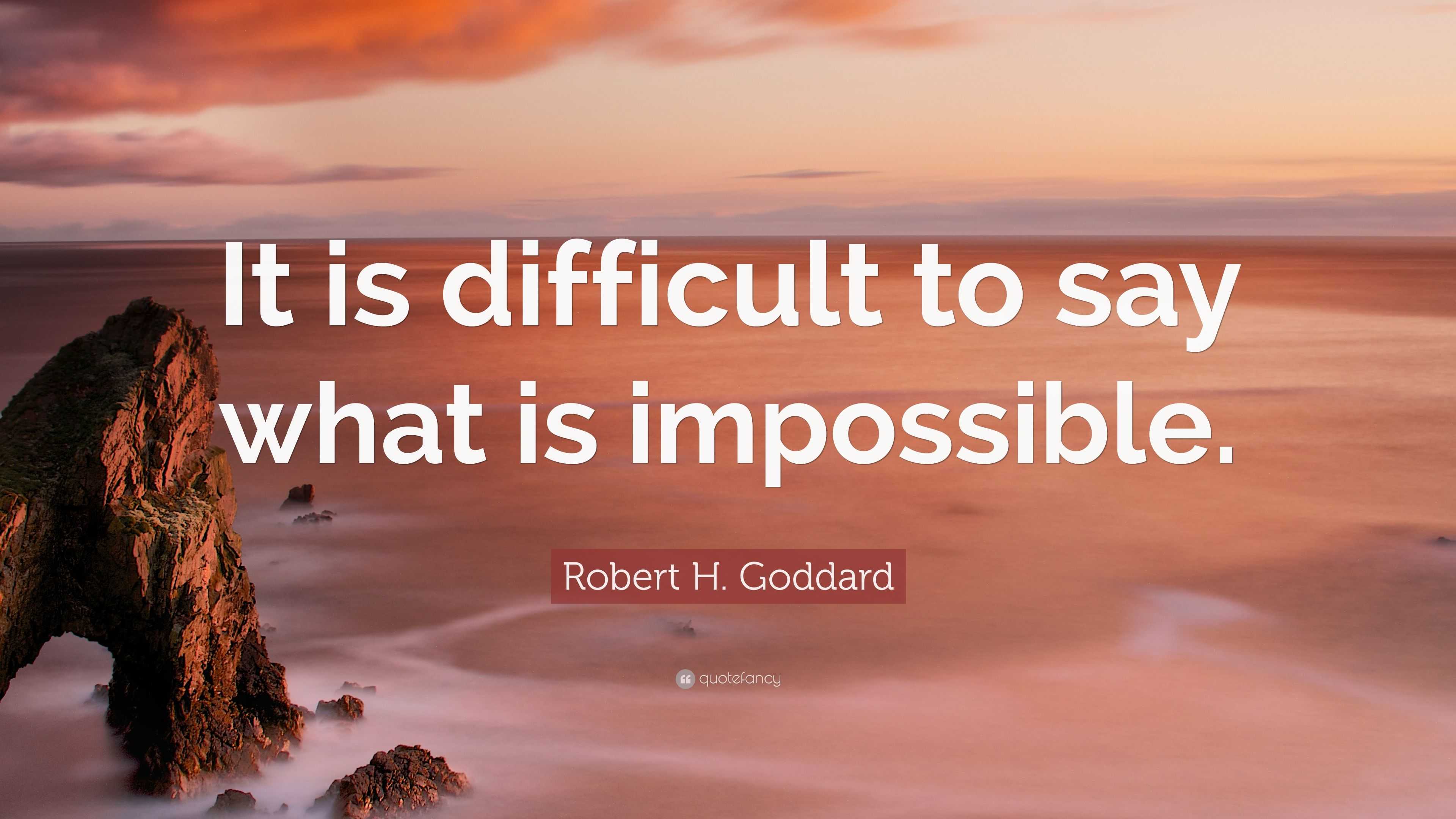 Robert H. Goddard Quote: “It is difficult to say what is impossible.”