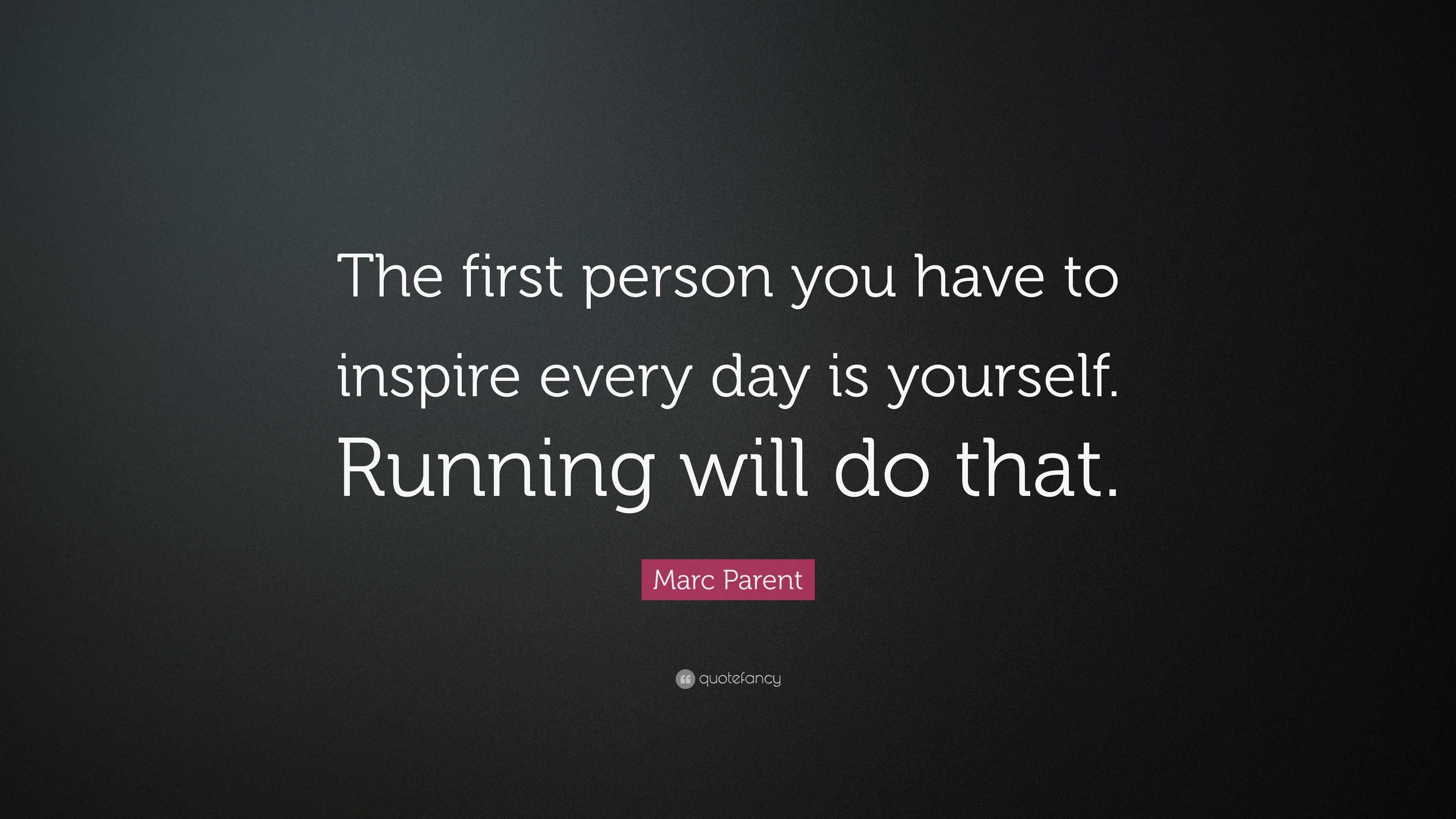 Marc Parent Quote: “The first person you have to inspire every day is ...