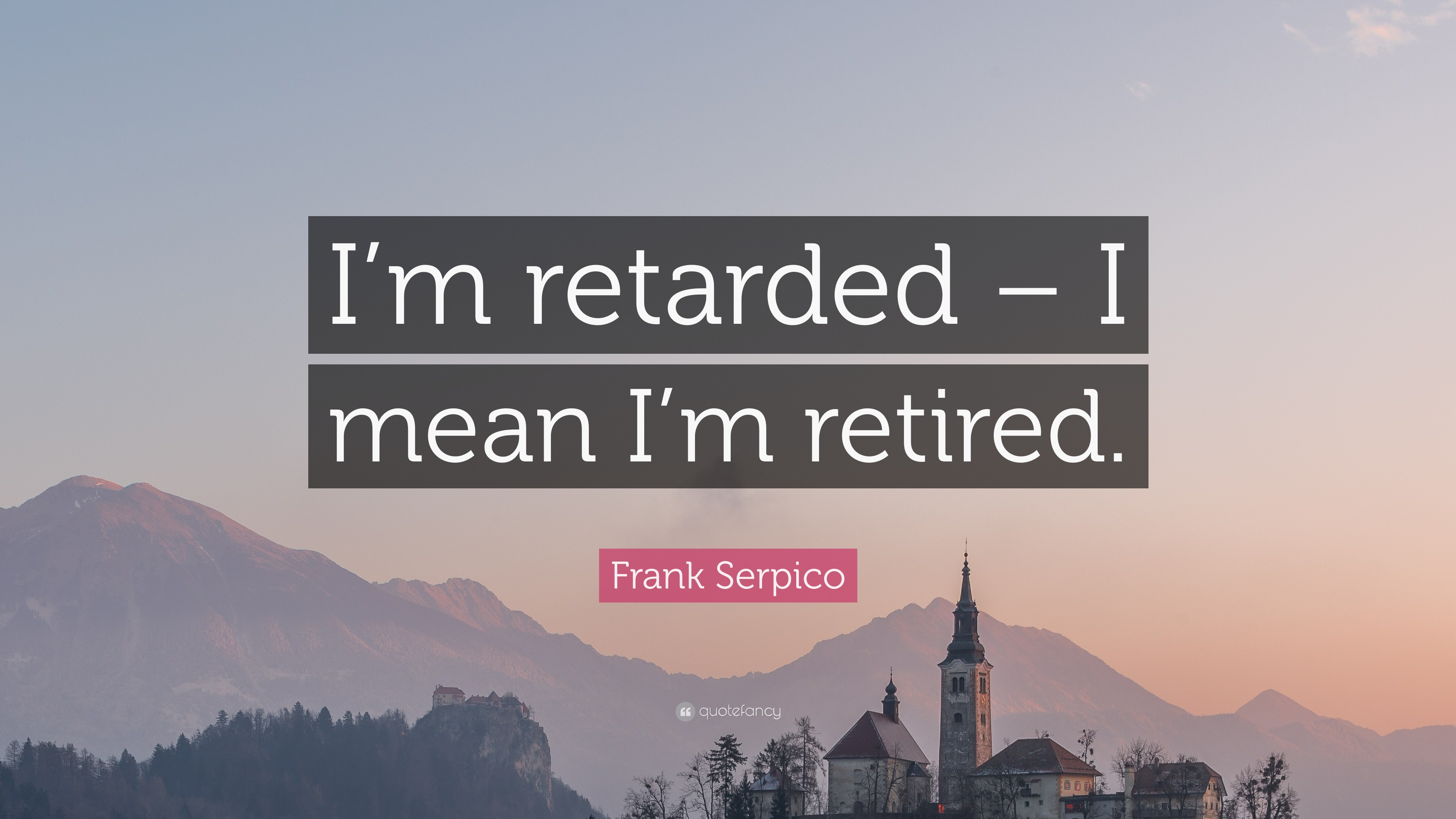 Frank Serpico Quote: “I’m retarded – I mean I’m retired.”