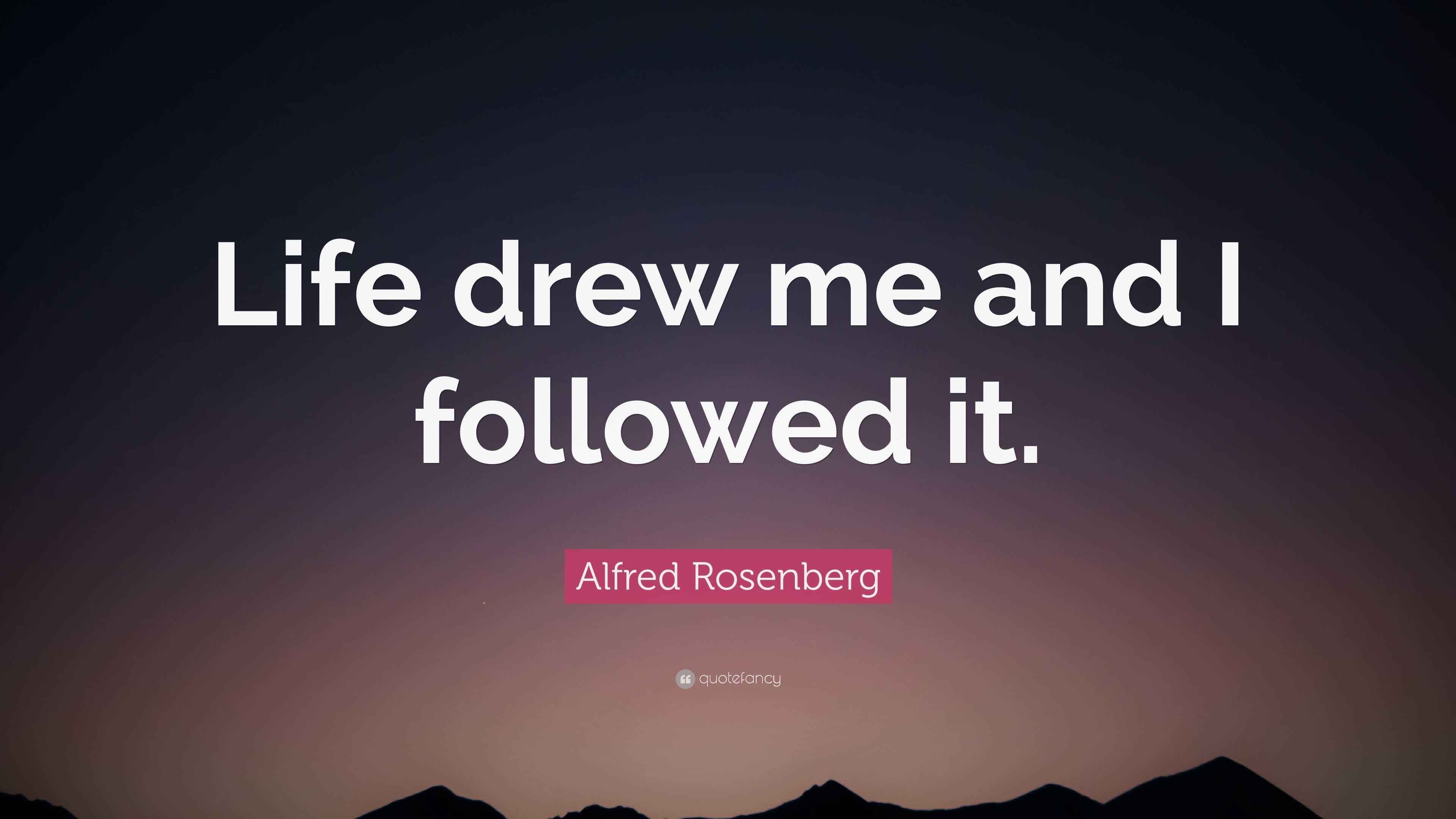 Alfred Rosenberg Quote: “Life drew me and I followed it.”