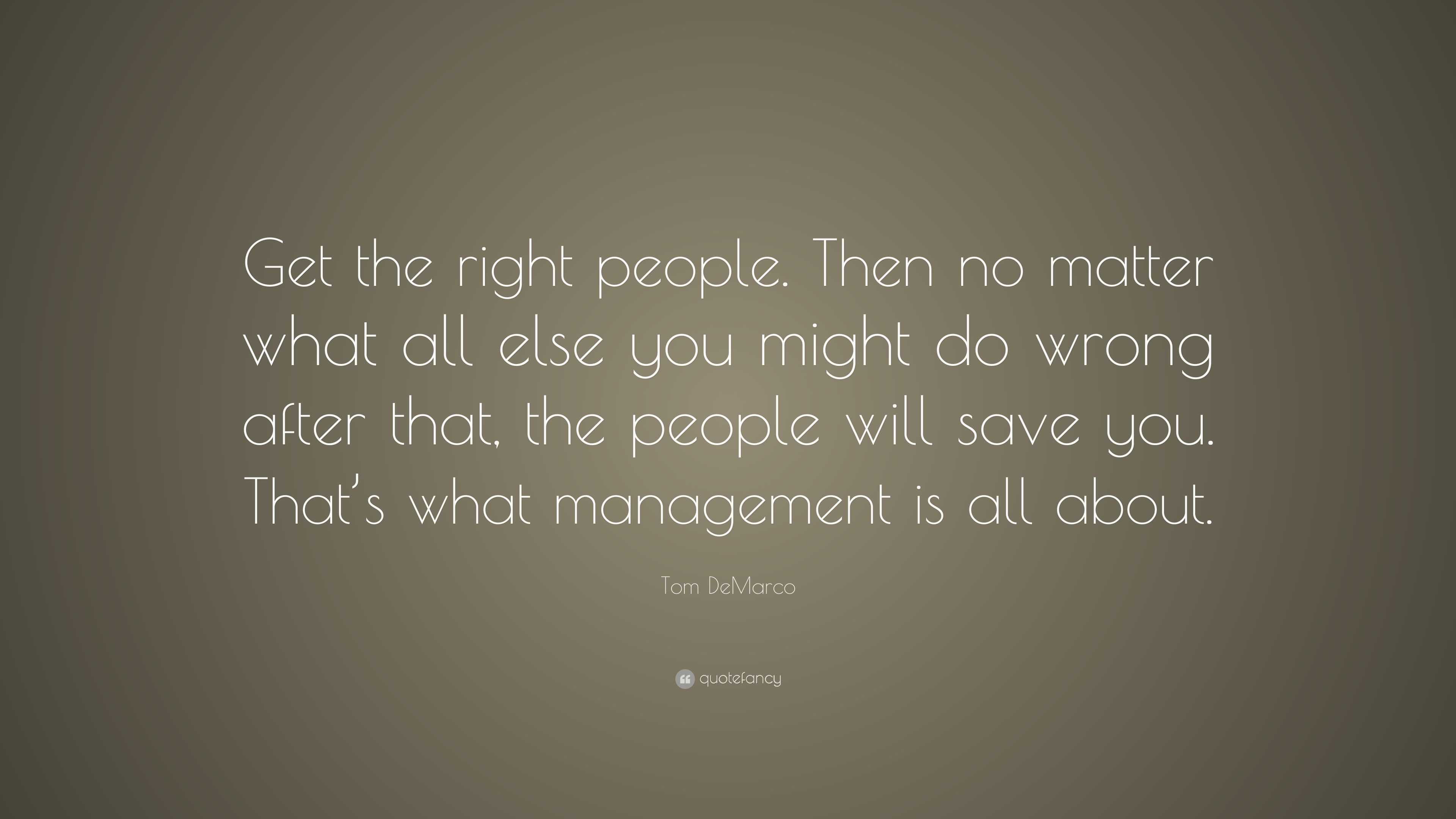 Tom DeMarco Quote: “Get the right people. Then no matter what all else ...