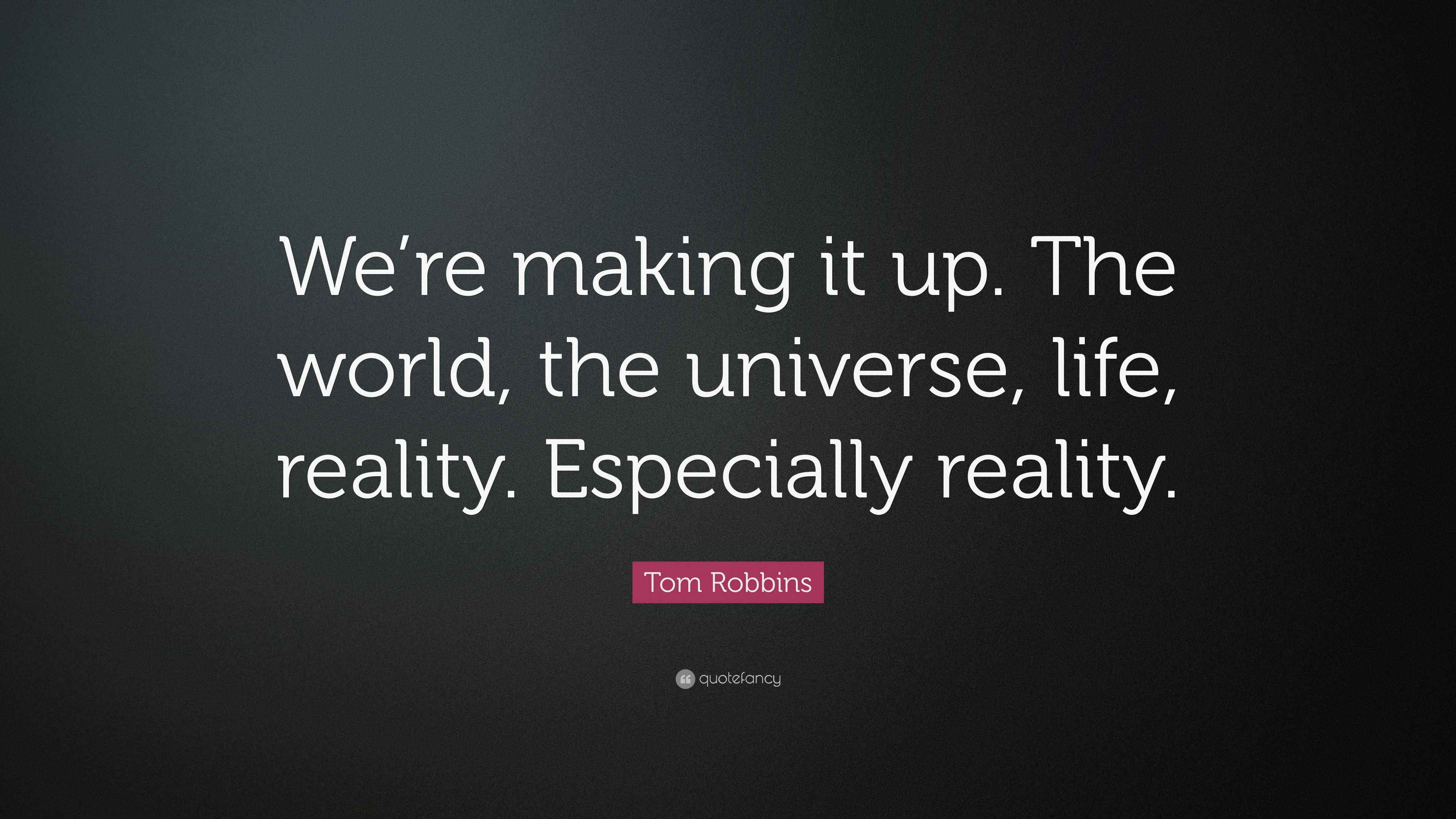 Tom Robbins Quote: “We’re making it up. The world, the universe, life ...