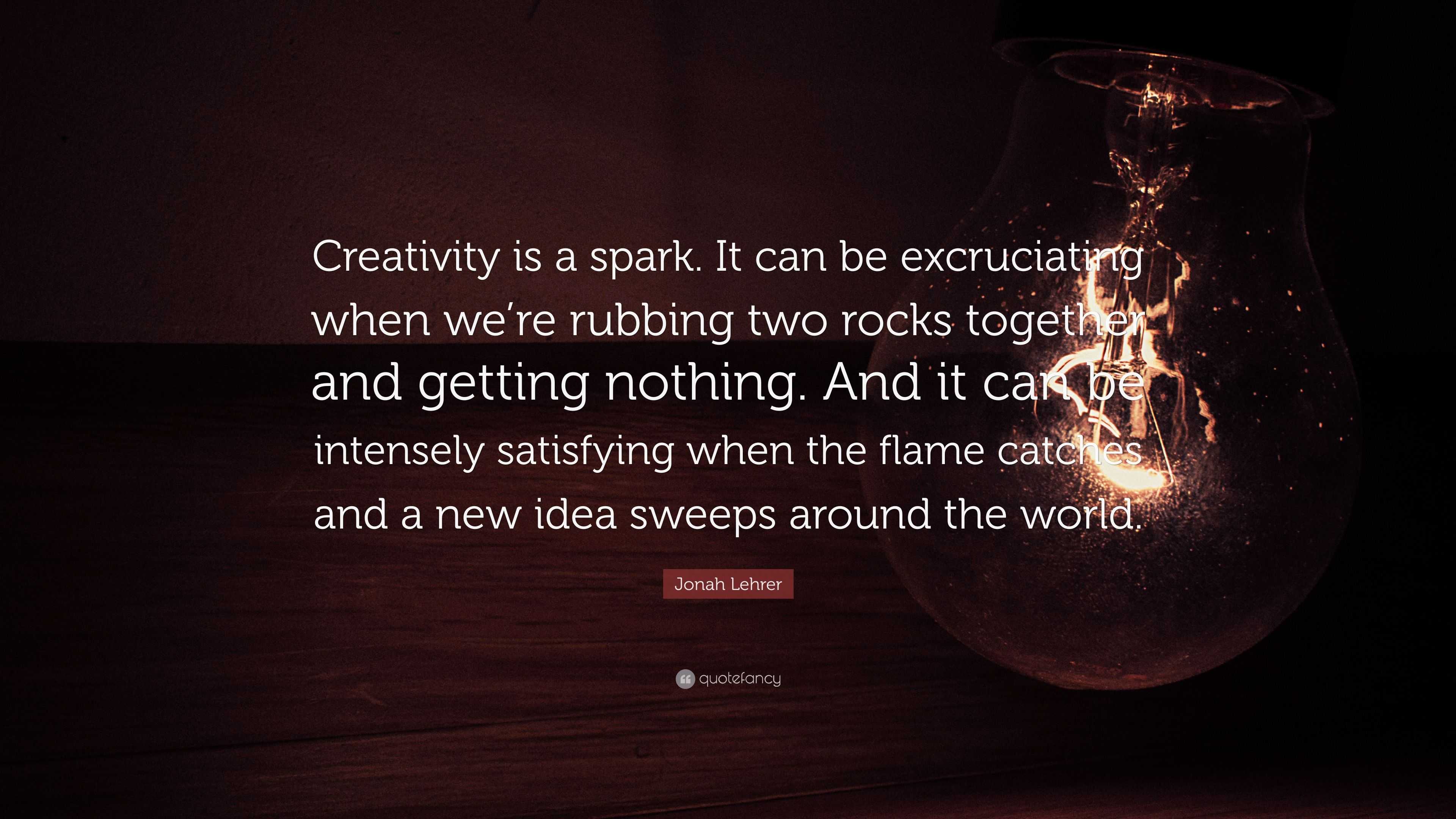 Jonah Lehrer Quote: “Creativity is a spark. It can be excruciating when ...