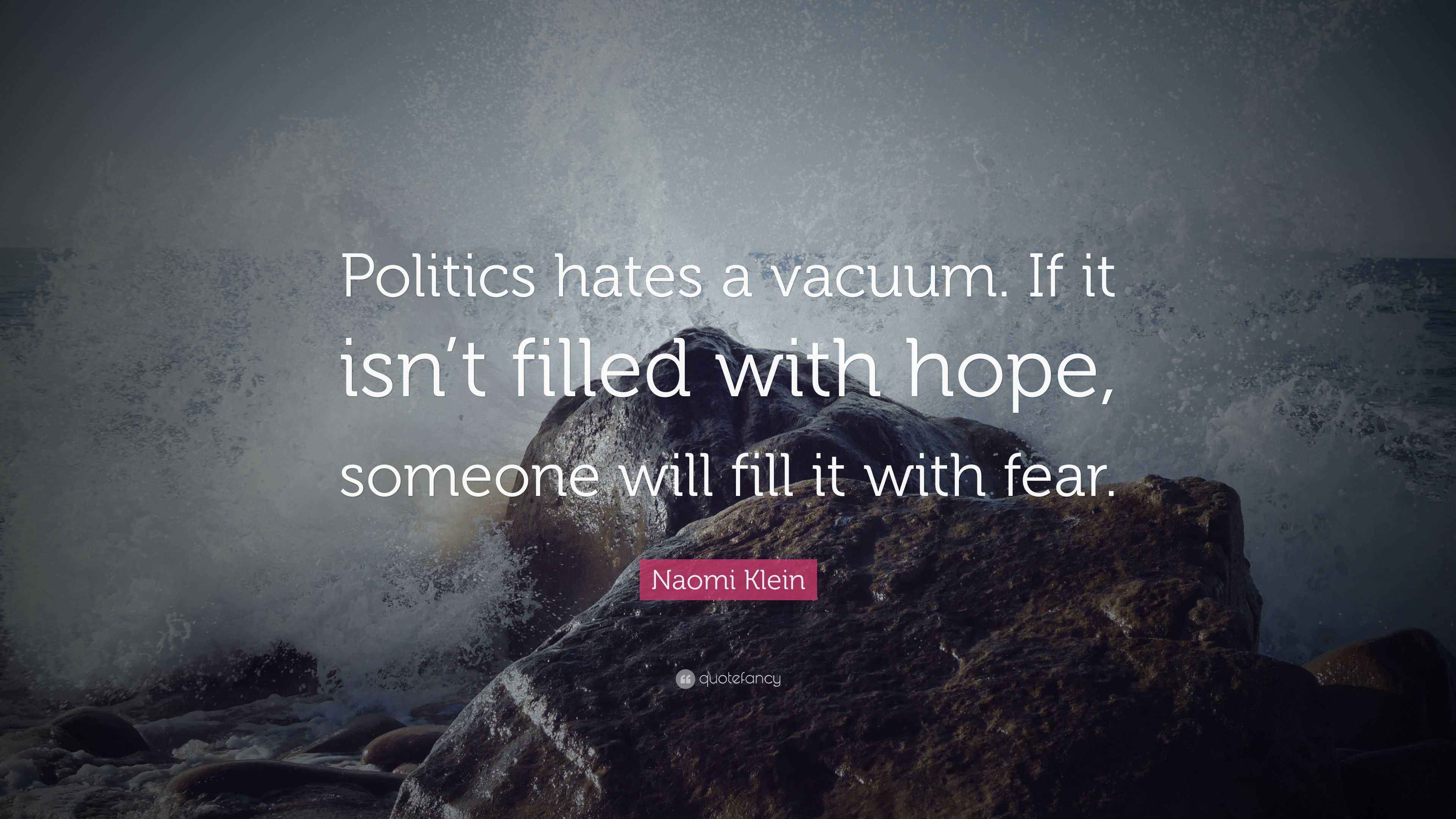 Naomi Klein Quote “Politics hates a vacuum. If it isn’t filled with