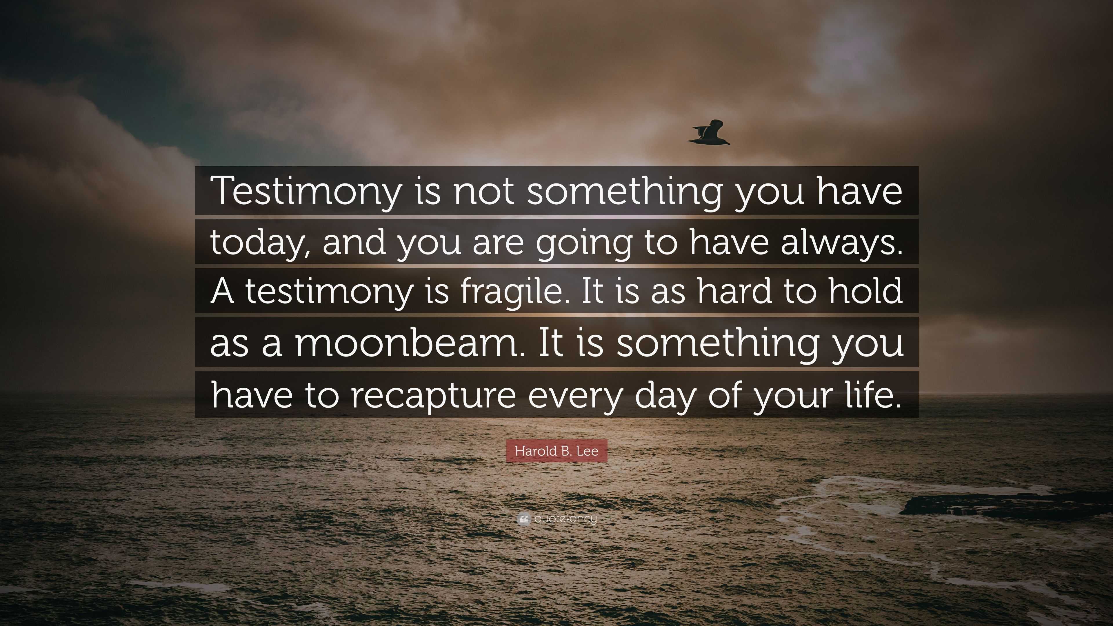 Harold B. Lee Quote: “Testimony Is Not Something You Have Today, And ...