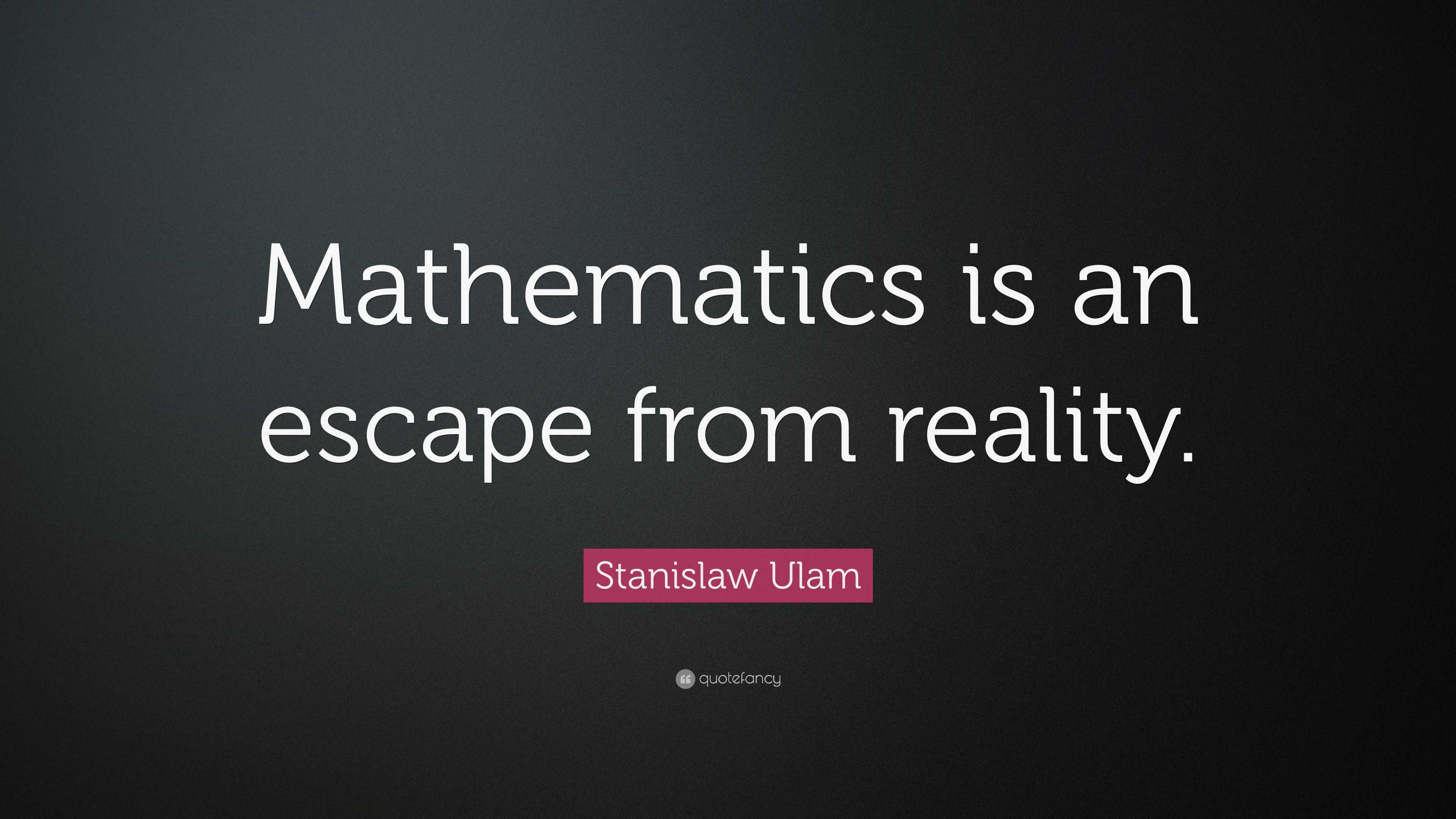 Stanislaw Ulam Quote: “Mathematics is an escape from reality.”