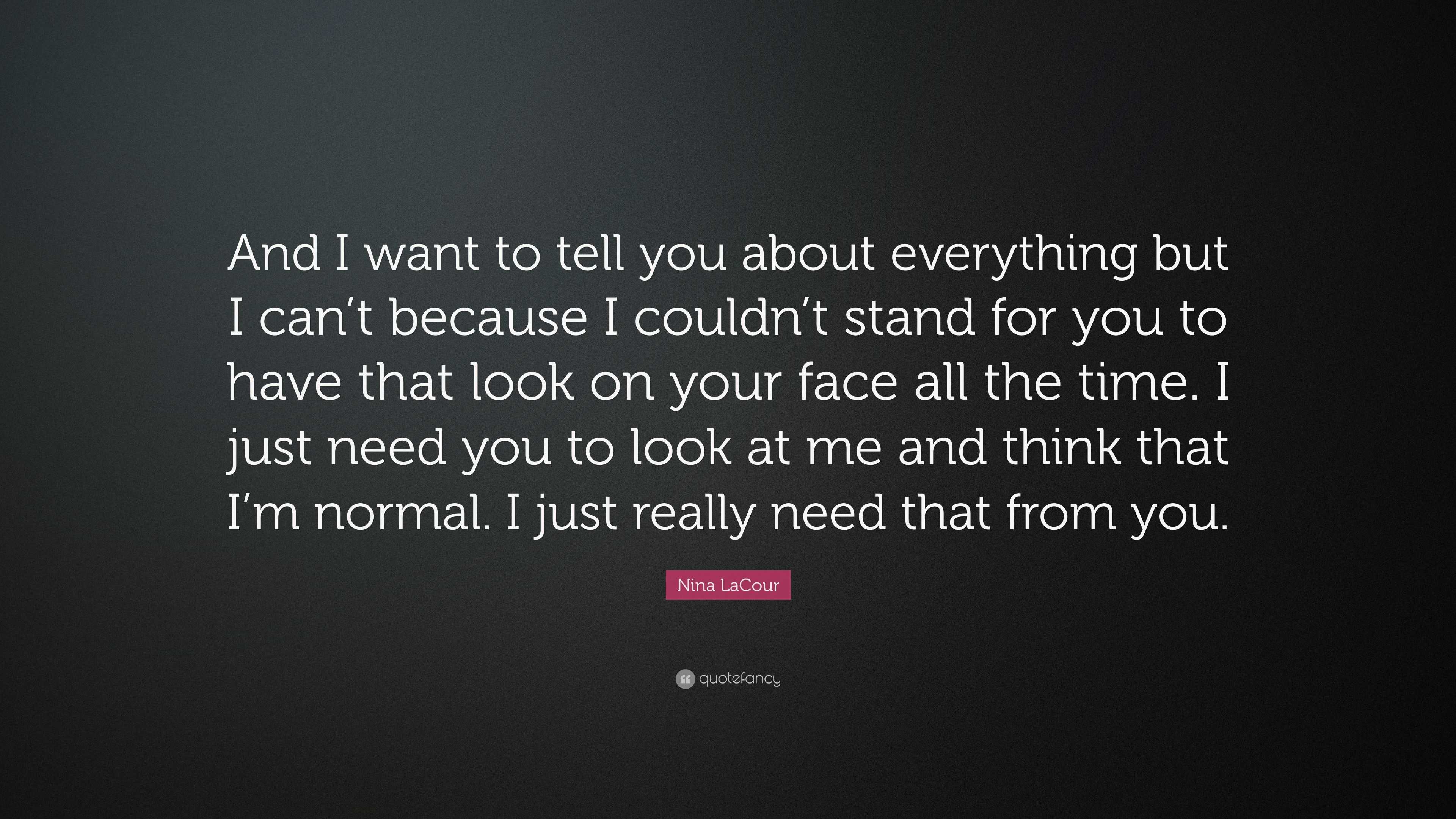 Nina LaCour Quote: “And want to tell you about everything but I can't because I couldn't stand you to that look on your face all ...”