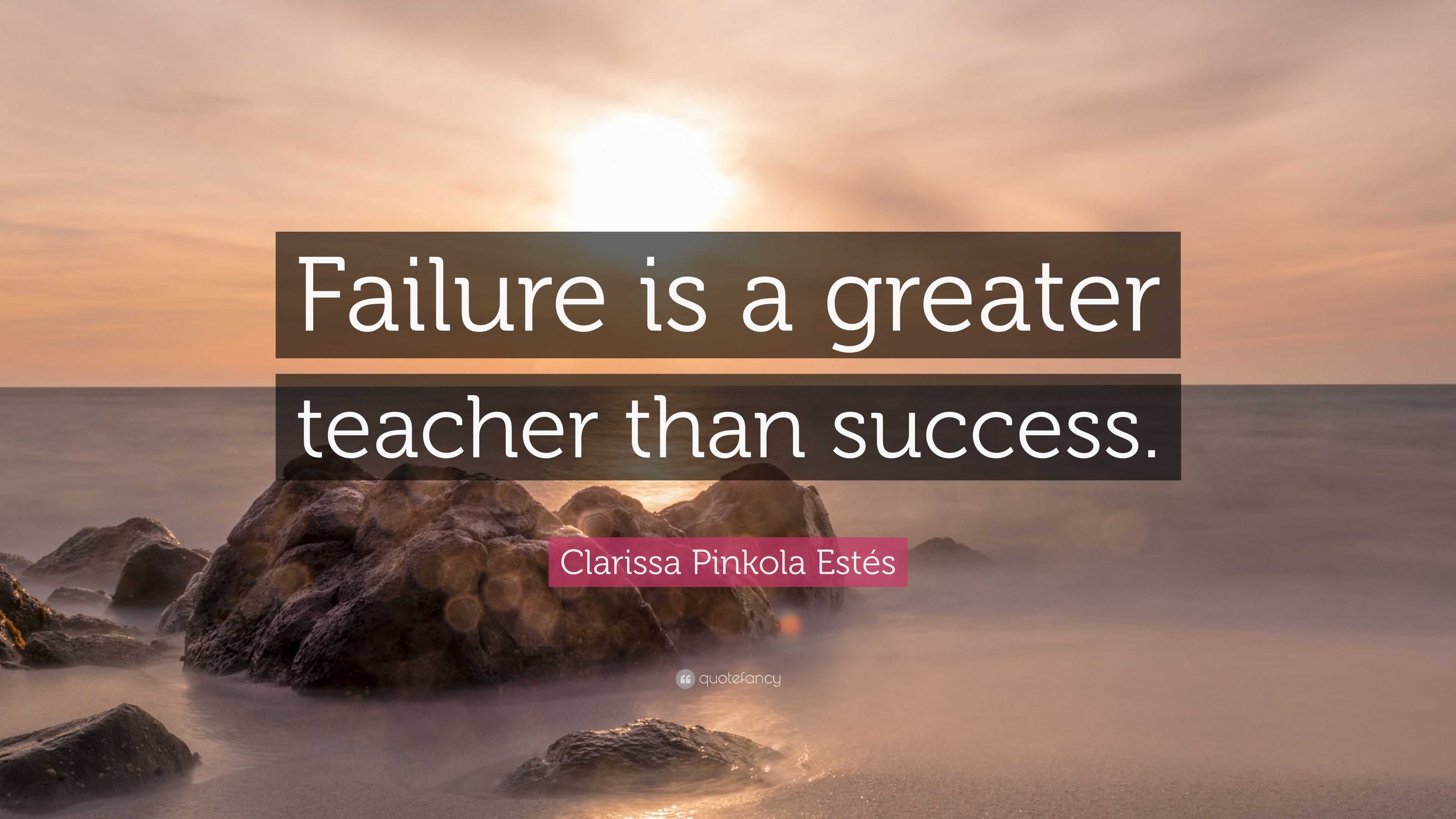 Clarissa Pinkola Estés Quote: “Failure is a greater teacher than success.”