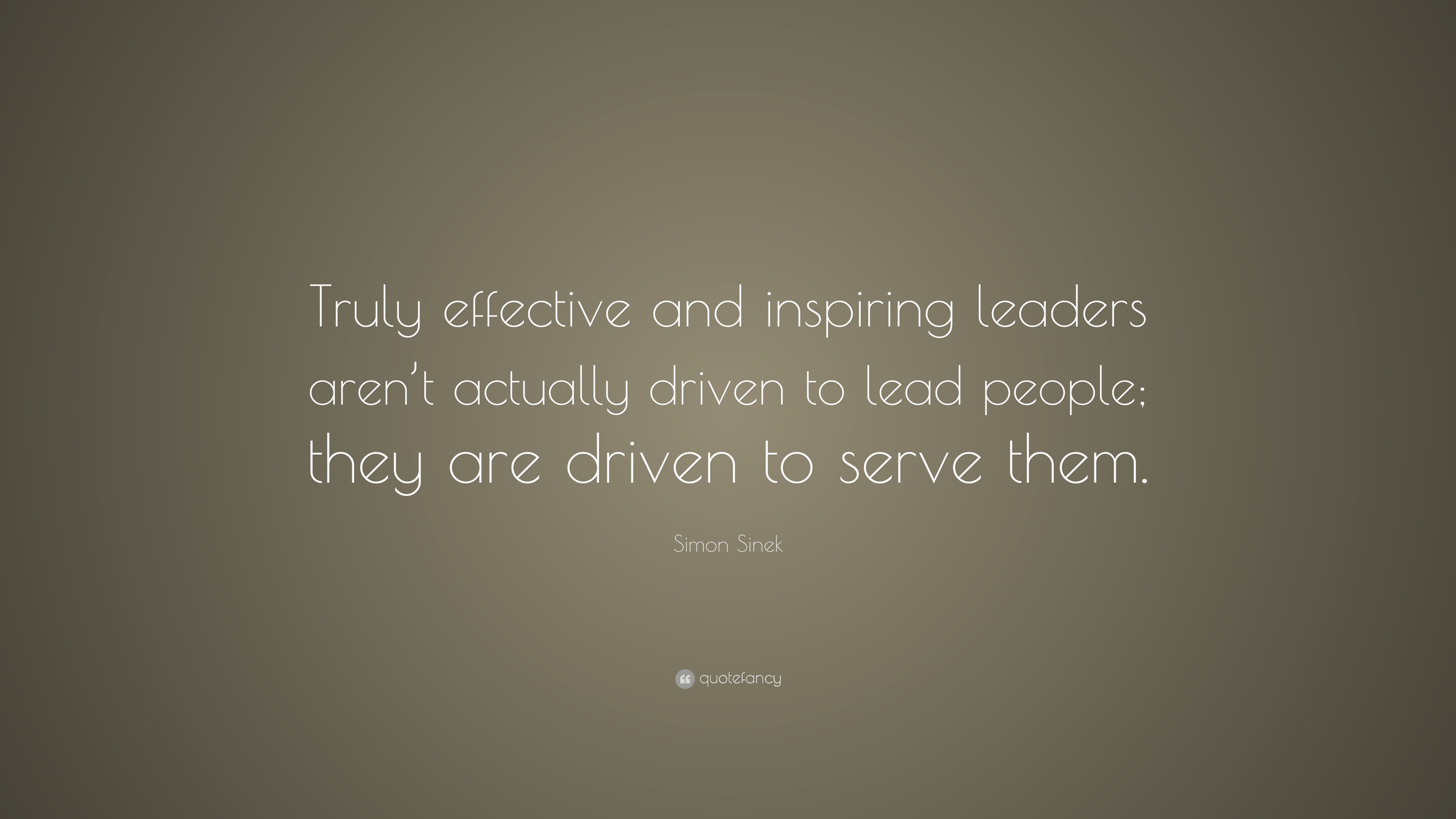 Simon Sinek Quote Truly Effective And Inspiring Leaders Aren T Actually Driven To Lead People They