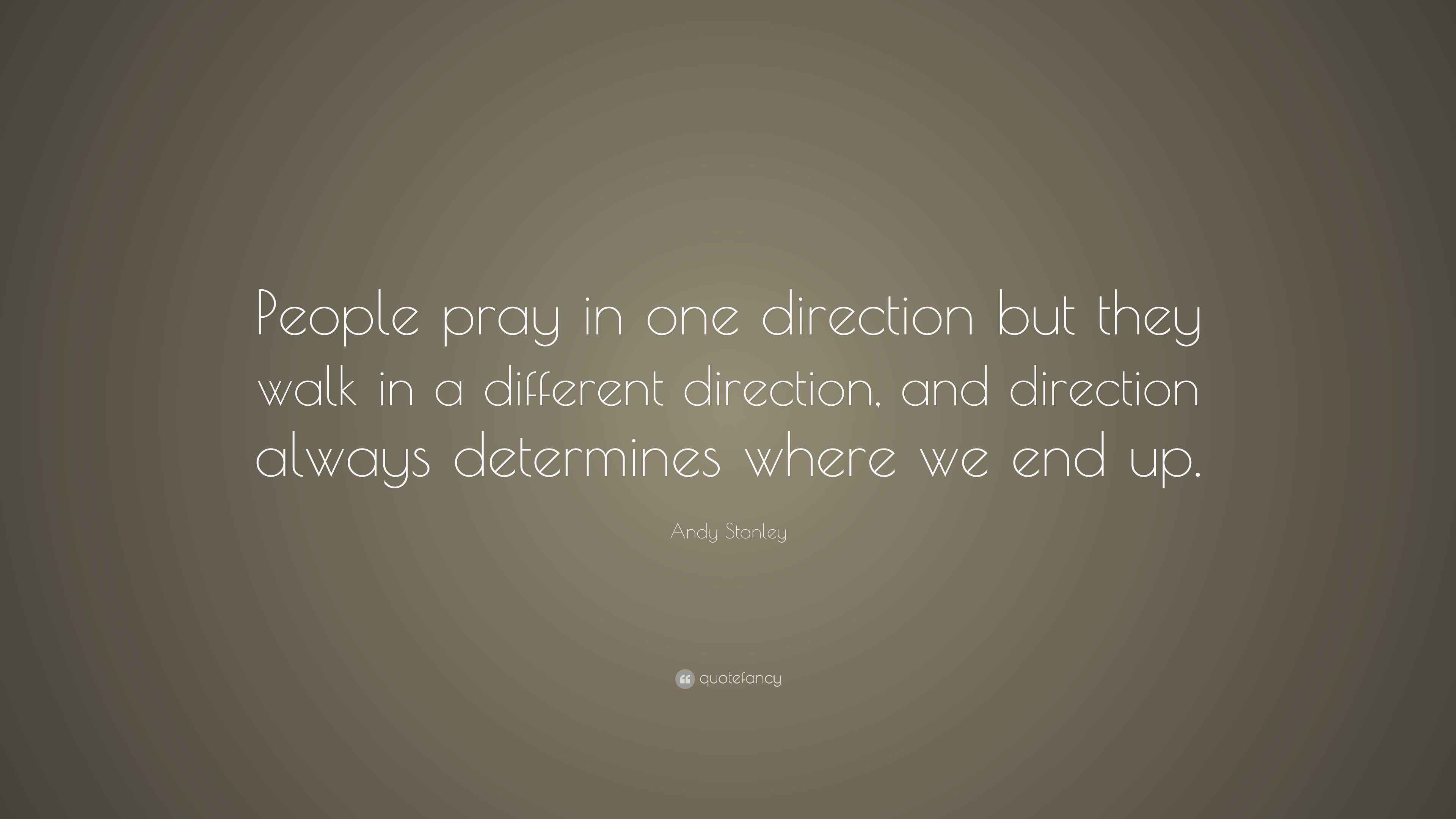 Andy Stanley Quote “People pray in one direction but they walk in a
