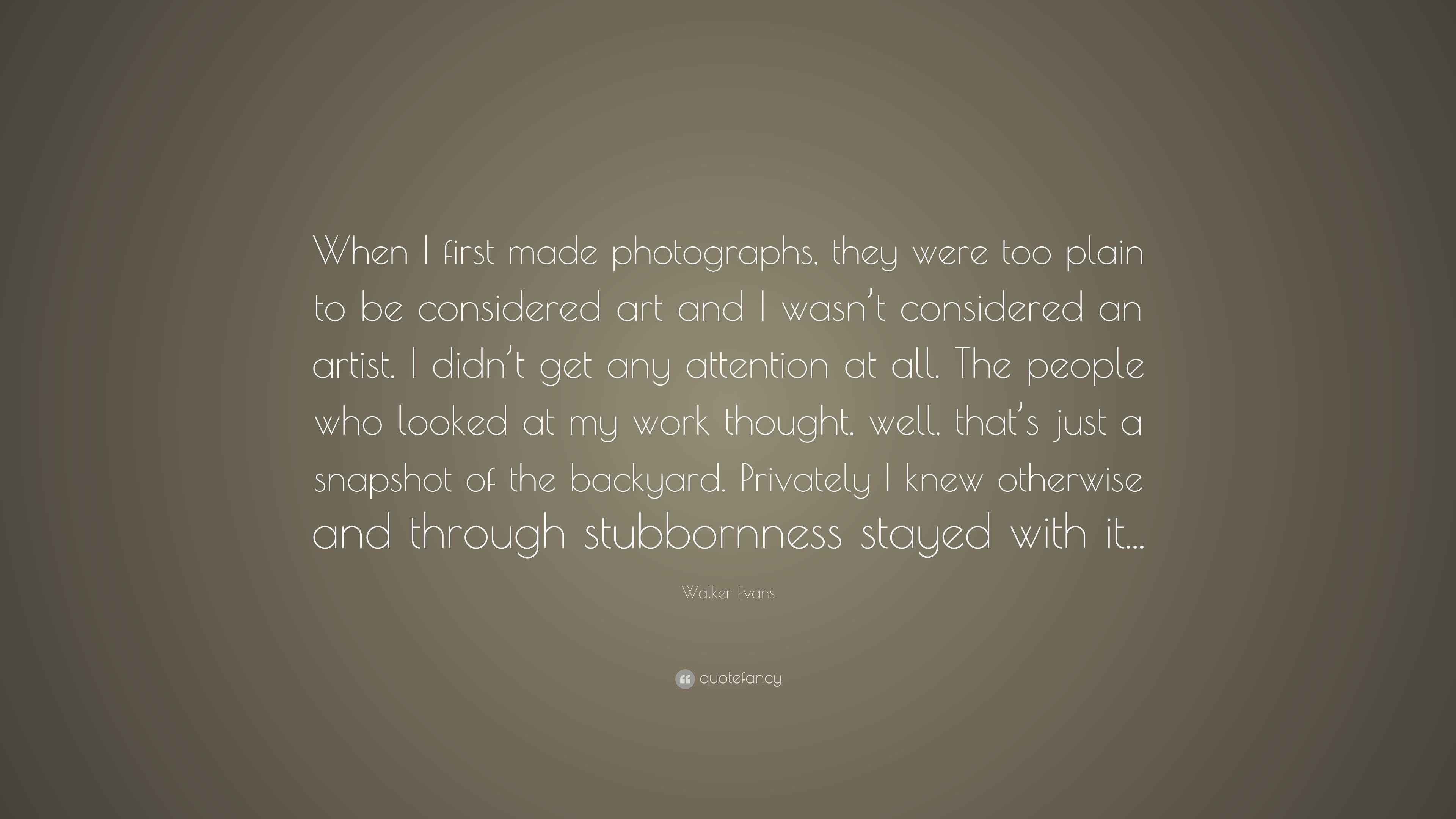 Walker Evans Quote “When I first made photographs, they were too plain