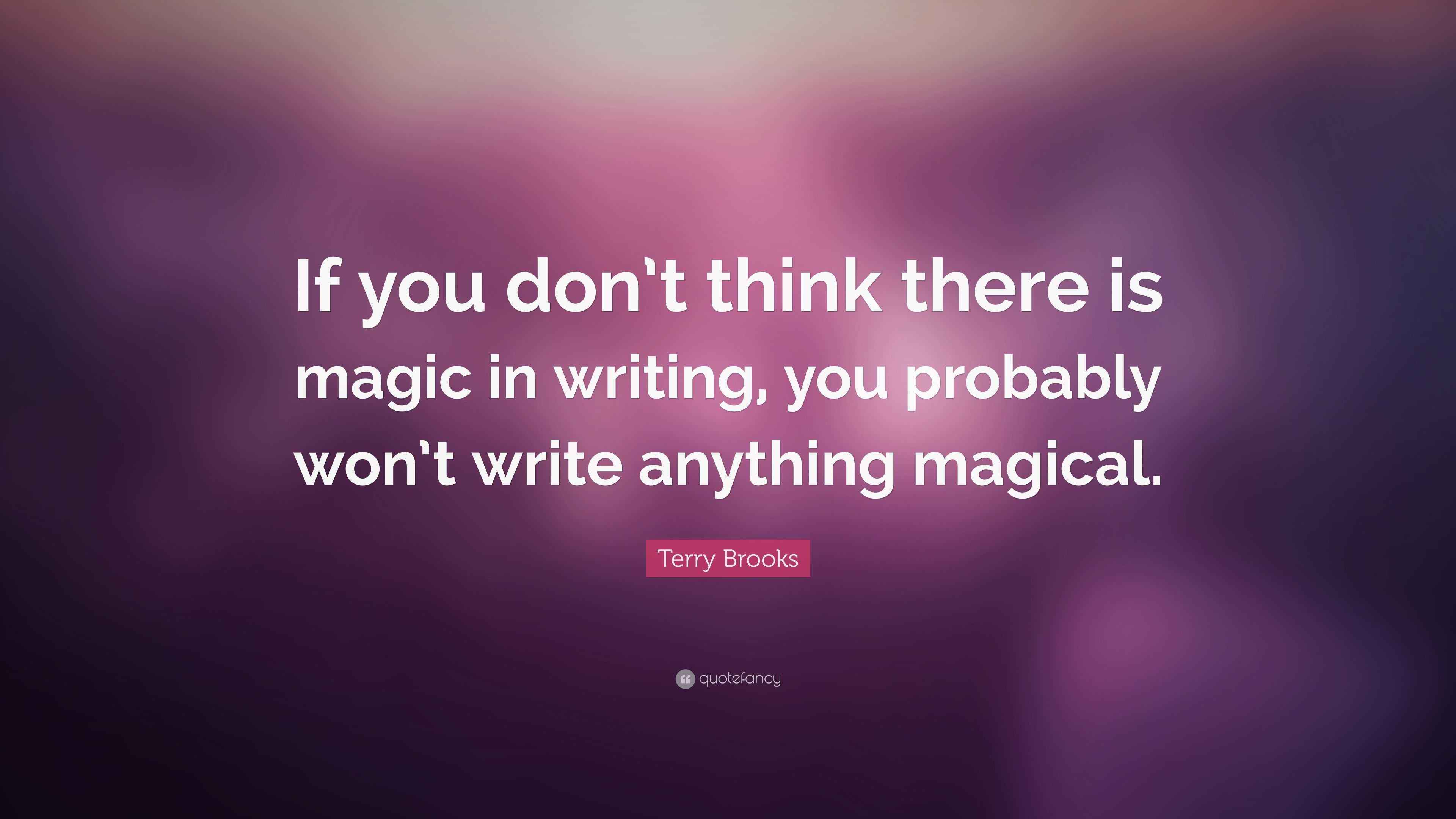 Terry Brooks Quote “If you don’t think there is magic in writing, you