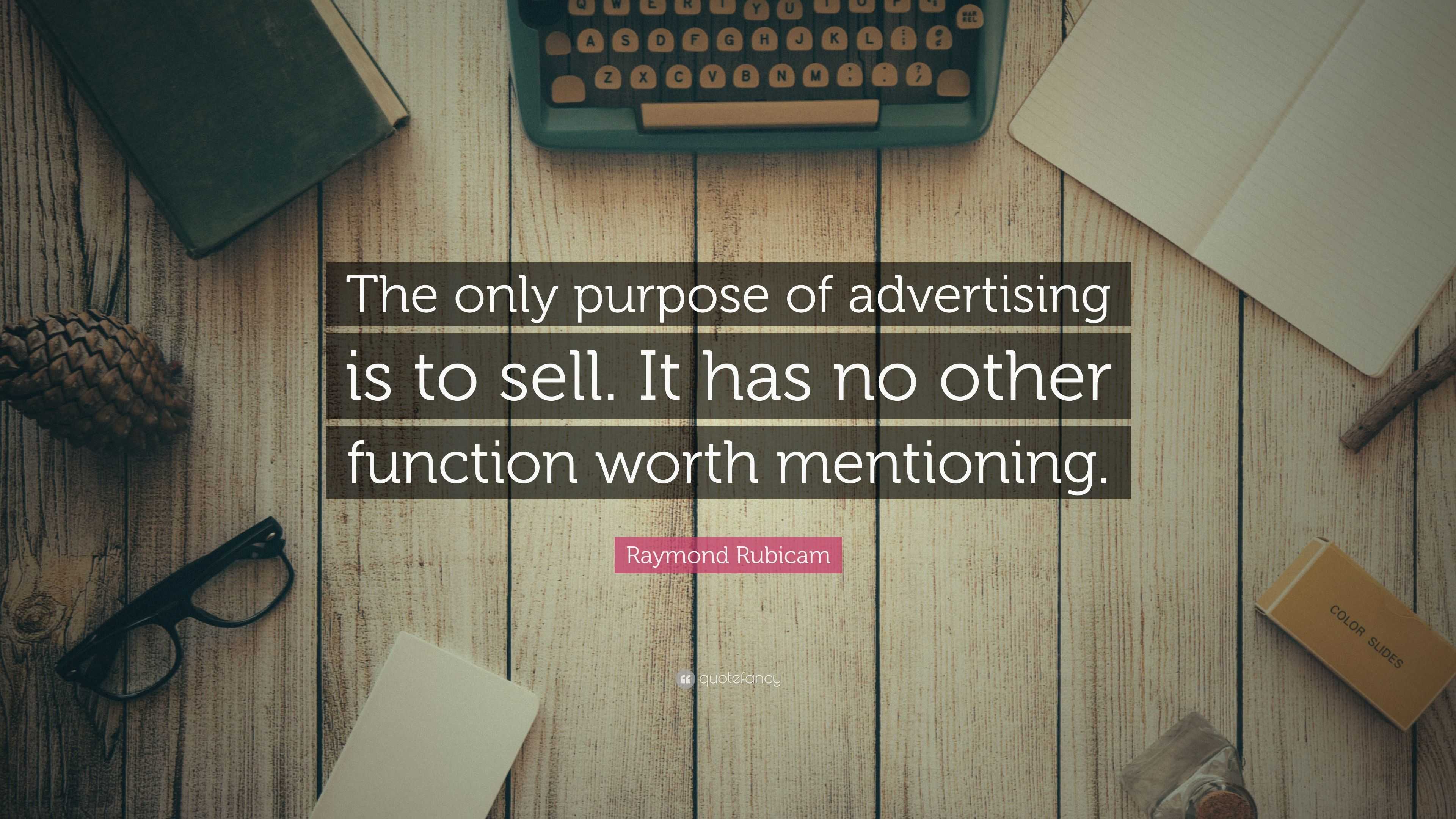Raymond Rubicam Quote: "The only purpose of advertising is ...