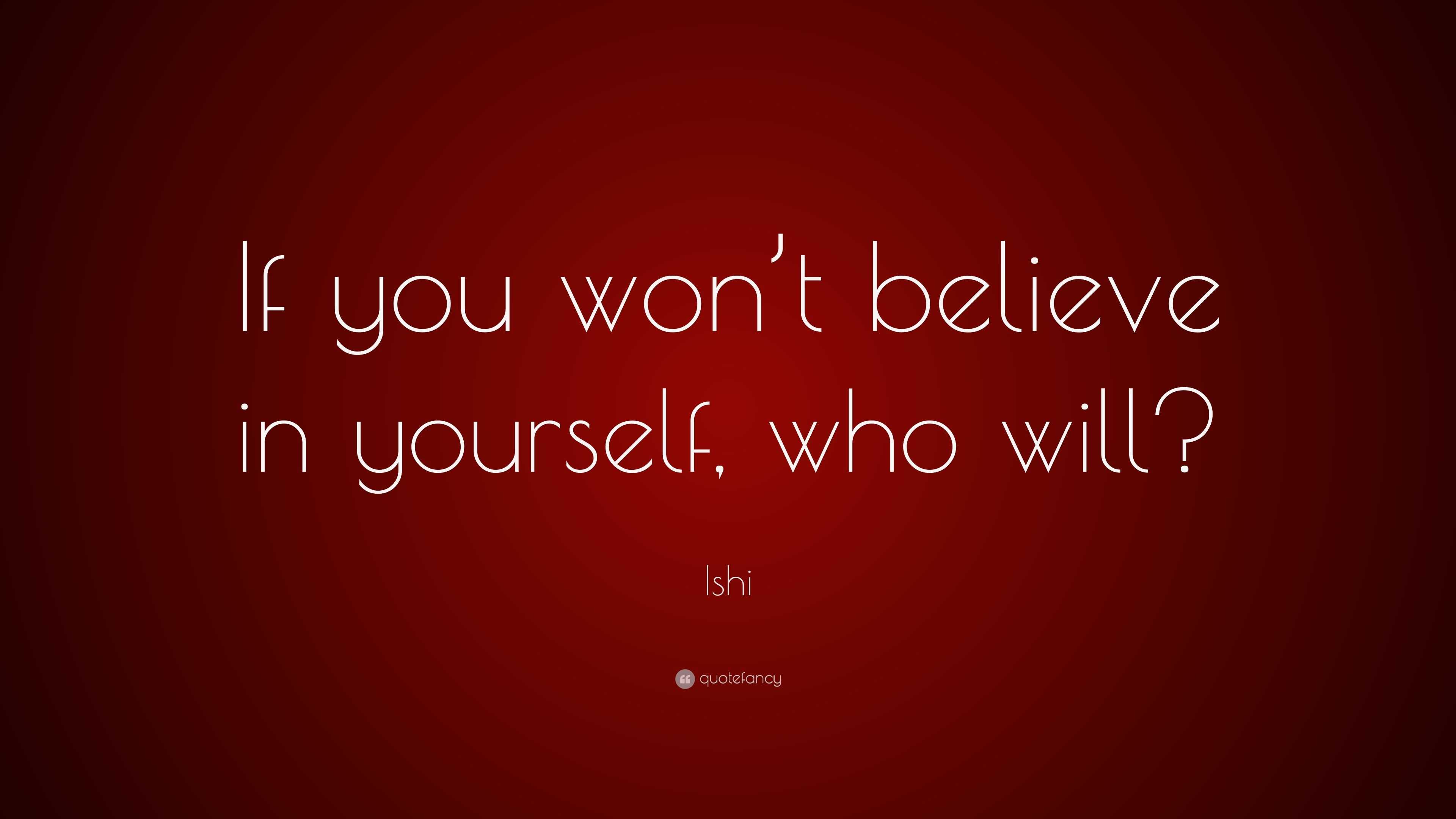 Ishi Quote: “If you won’t believe in yourself, who will?”