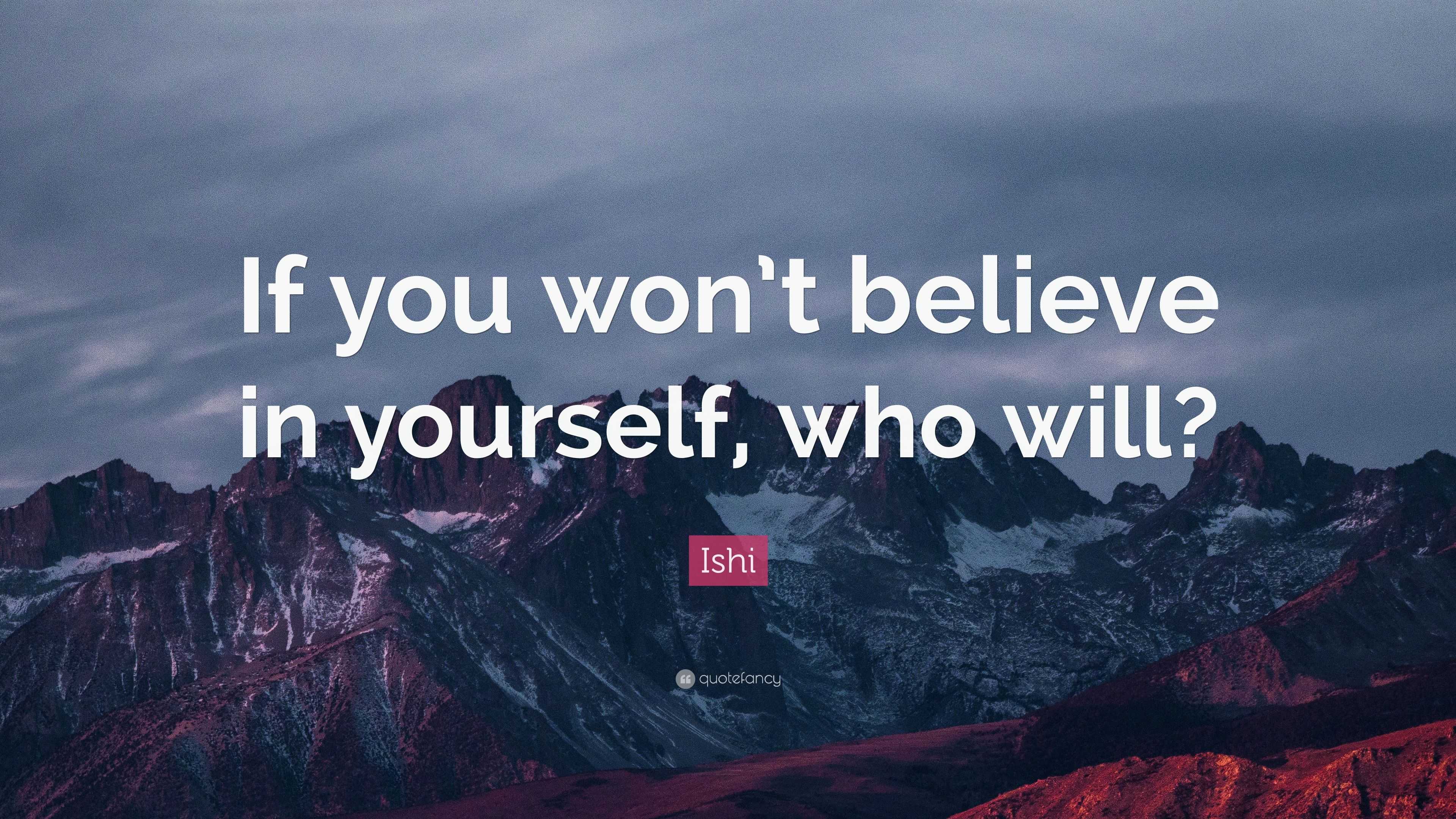 Ishi Quote: “If you won’t believe in yourself, who will?”