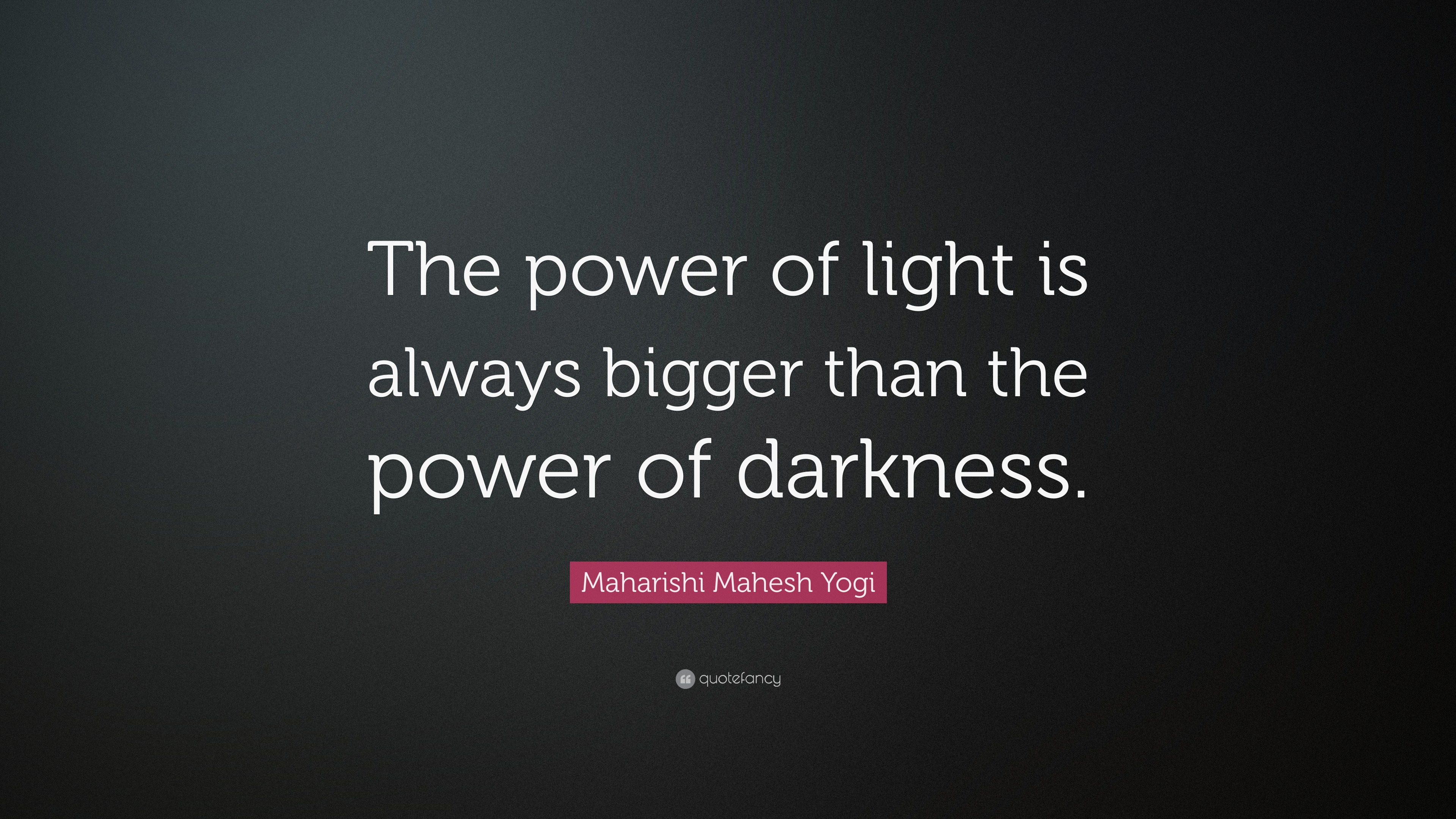 Maharishi Mahesh Yogi Quote: “The power of light is always bigger than ...