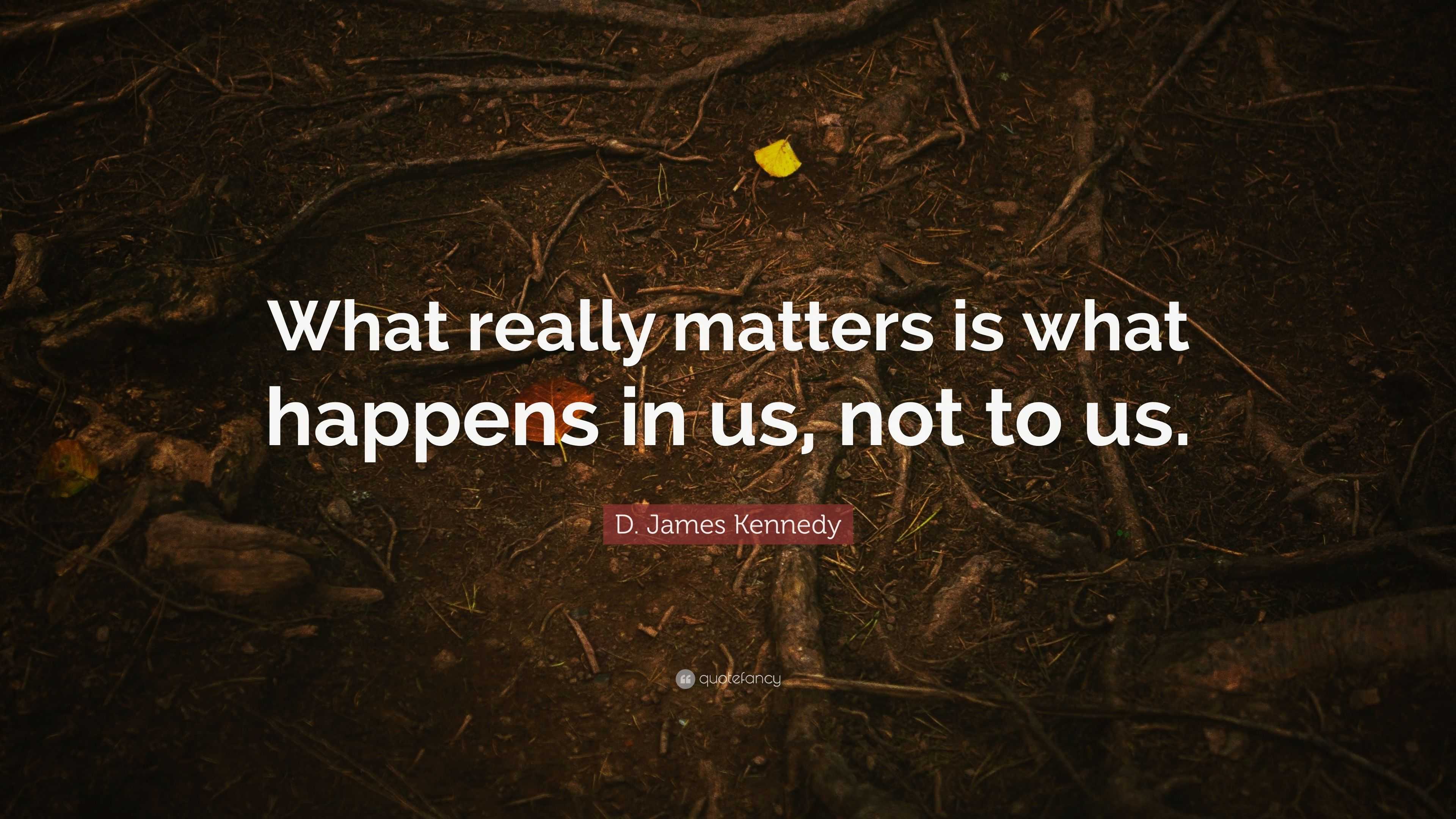 D. James Kennedy Quote “What really matters is what happens in us, not