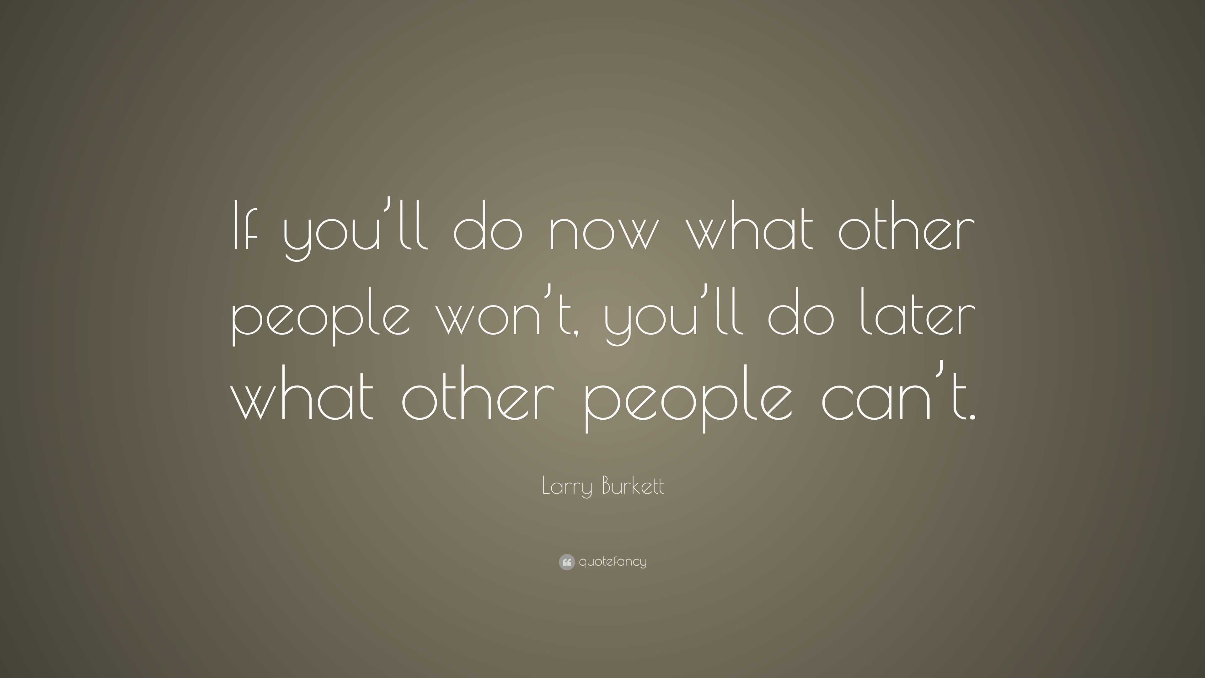 Larry Burkett Quote: “If you’ll do now what other people won’t, you’ll ...