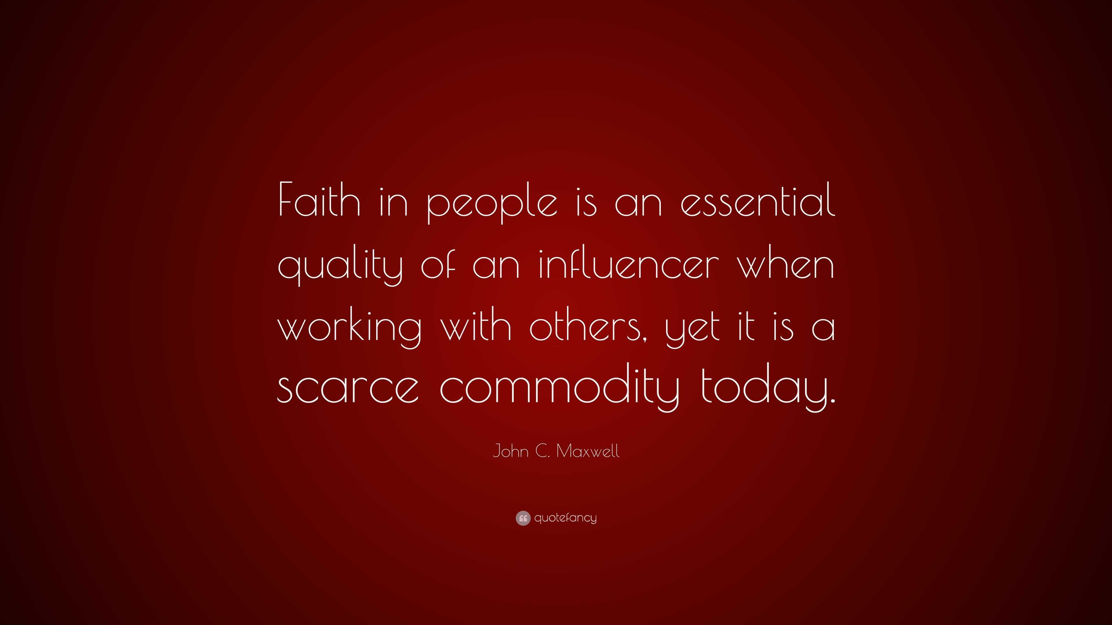 John C. Maxwell Quote: “Faith in people is an essential quality of an ...