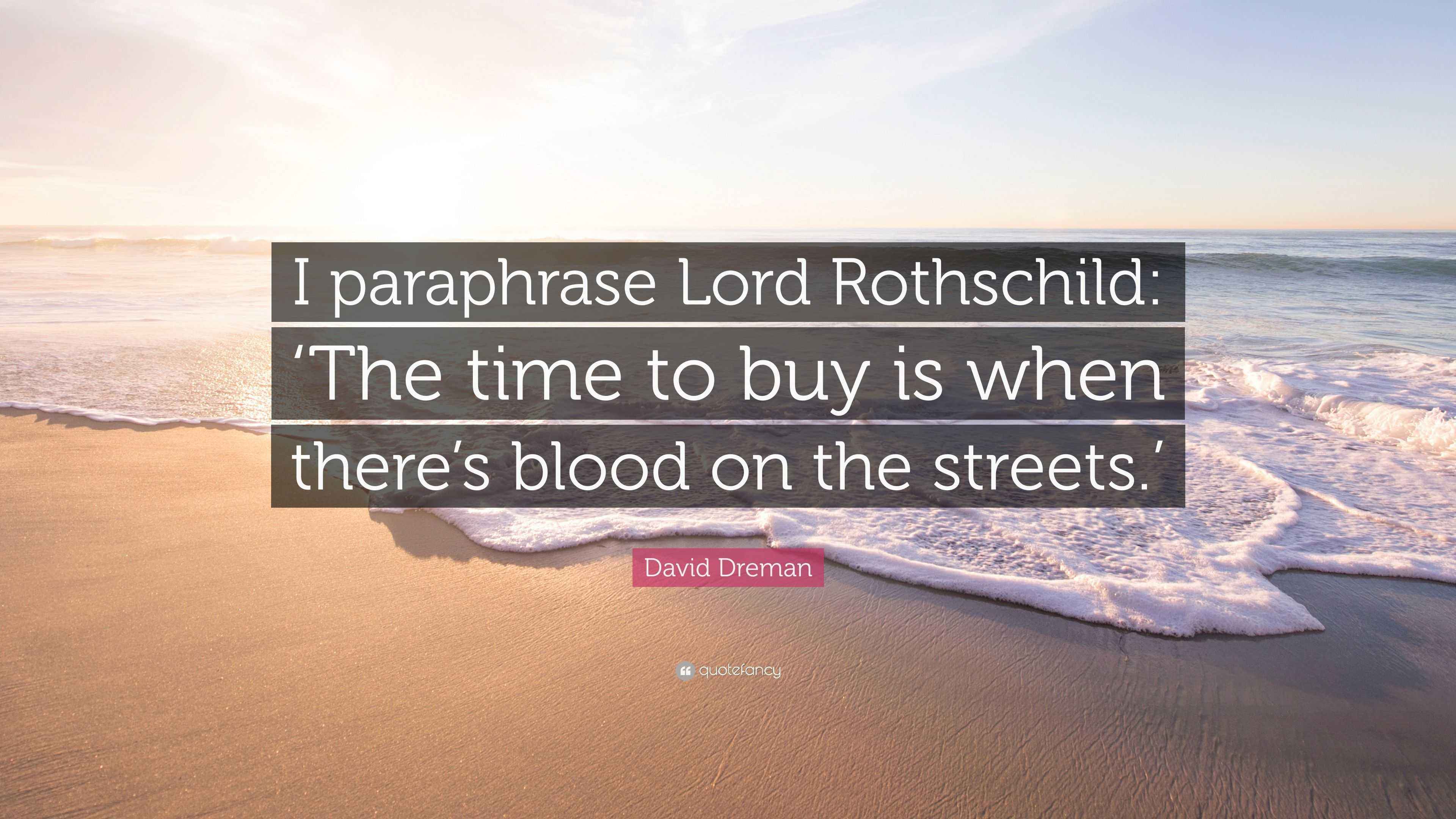 David Dreman Quote “I paraphrase Lord Rothschild ‘The time to buy is