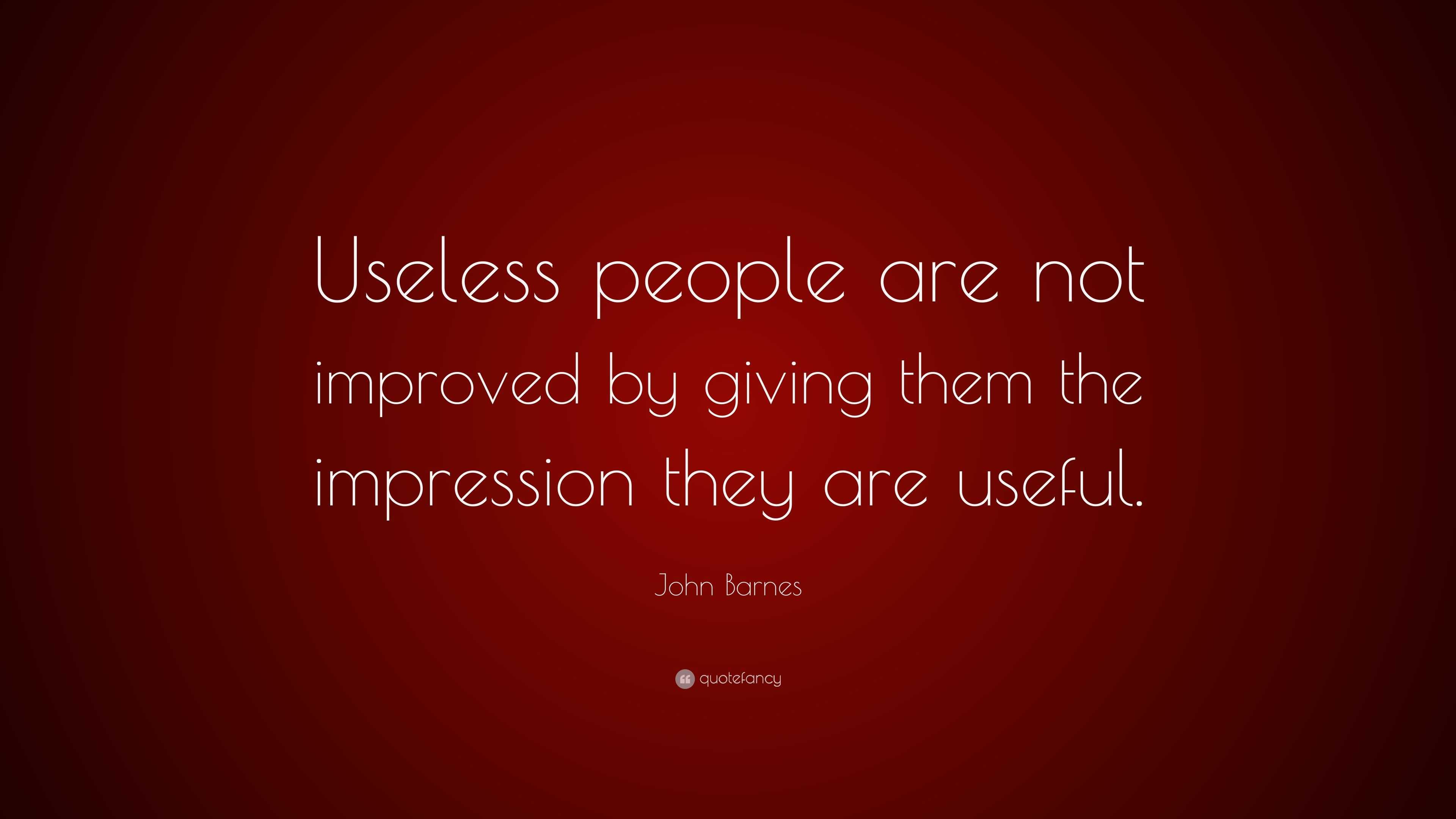 john-barnes-quote-useless-people-are-not-improved-by-giving-them-the