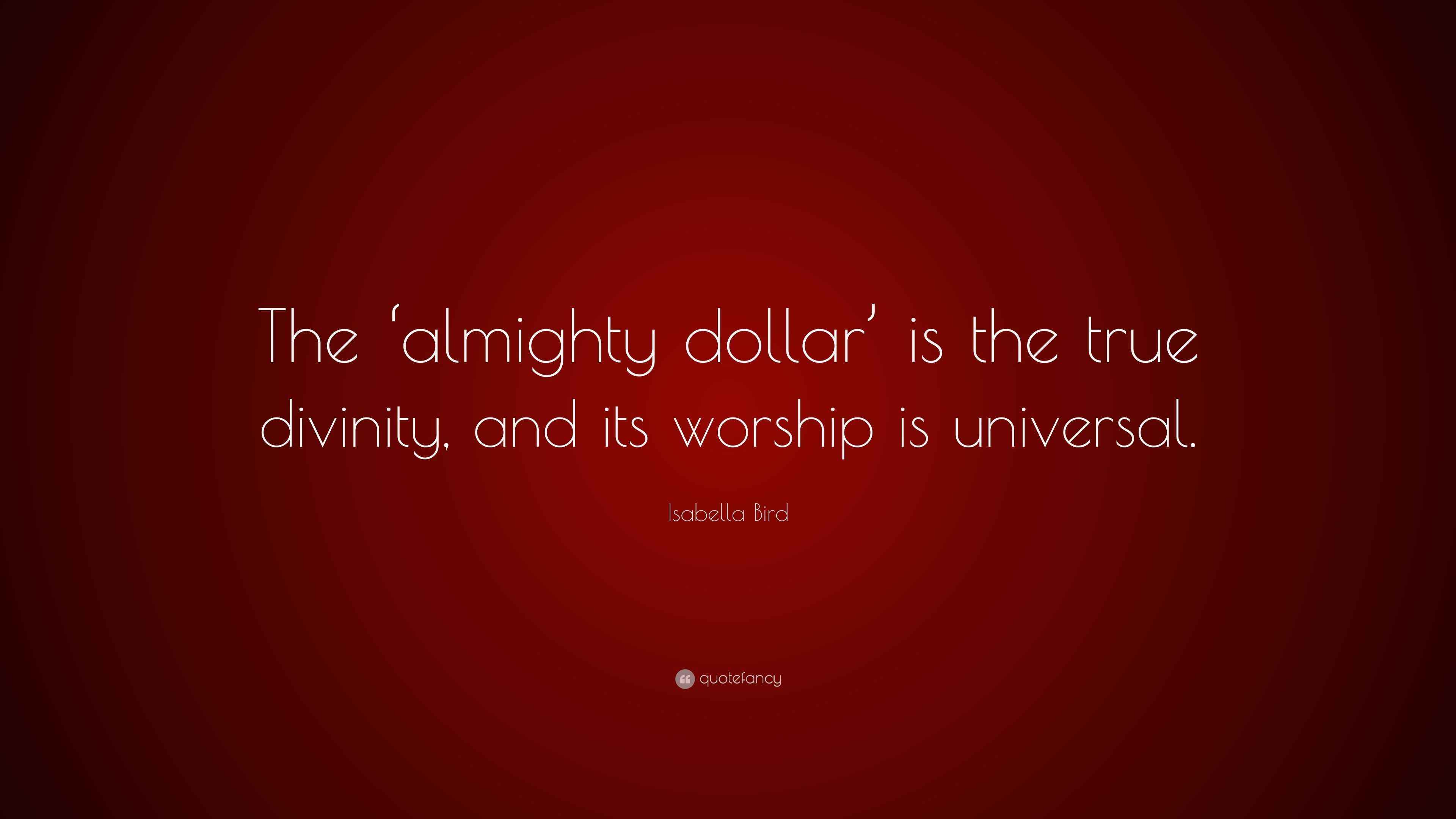Isabella Bird Quote: “The ‘almighty dollar’ is the true divinity, and ...