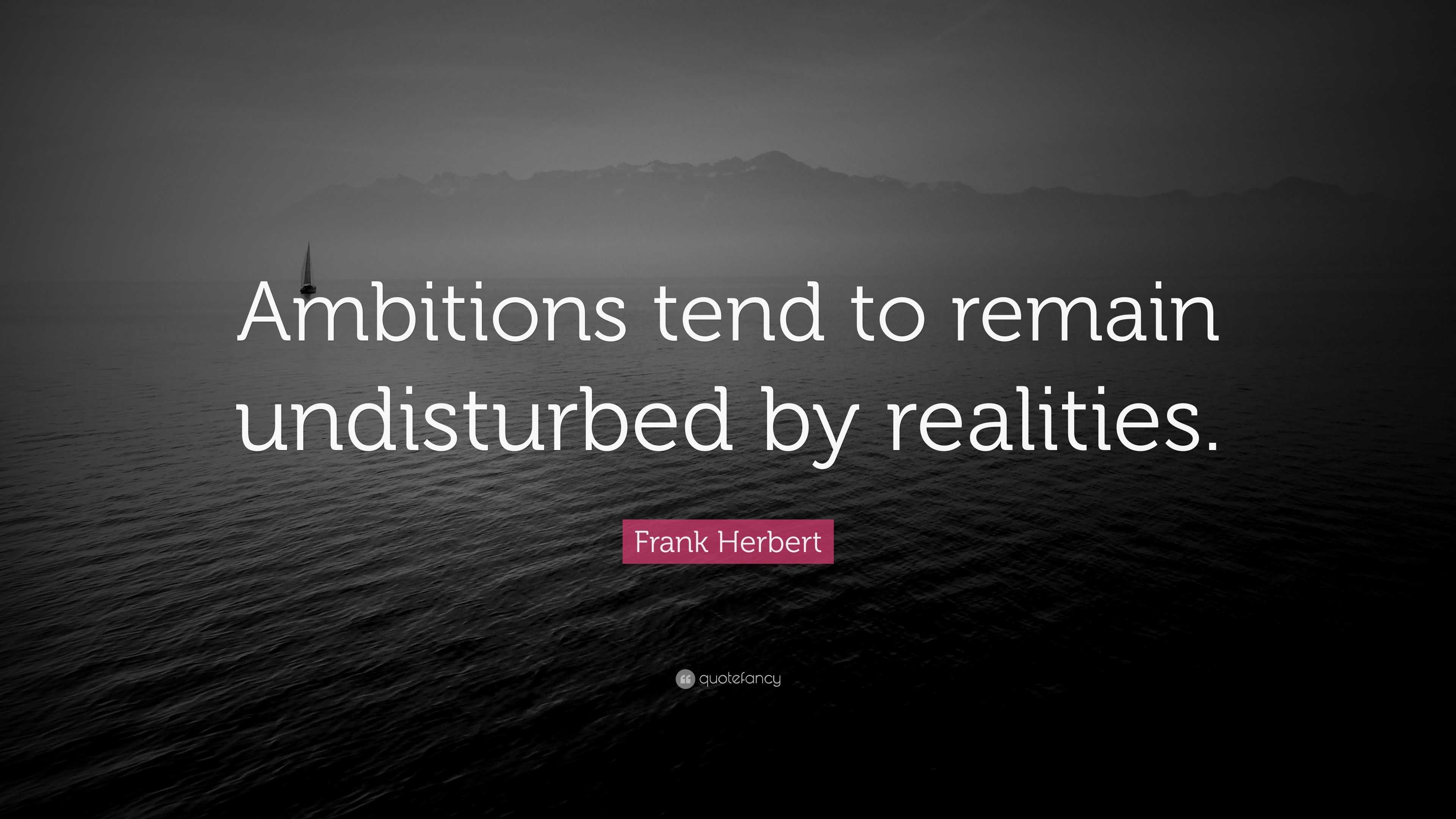 Frank Herbert Quote Ambitions Tend To Remain Undisturbed By Realities