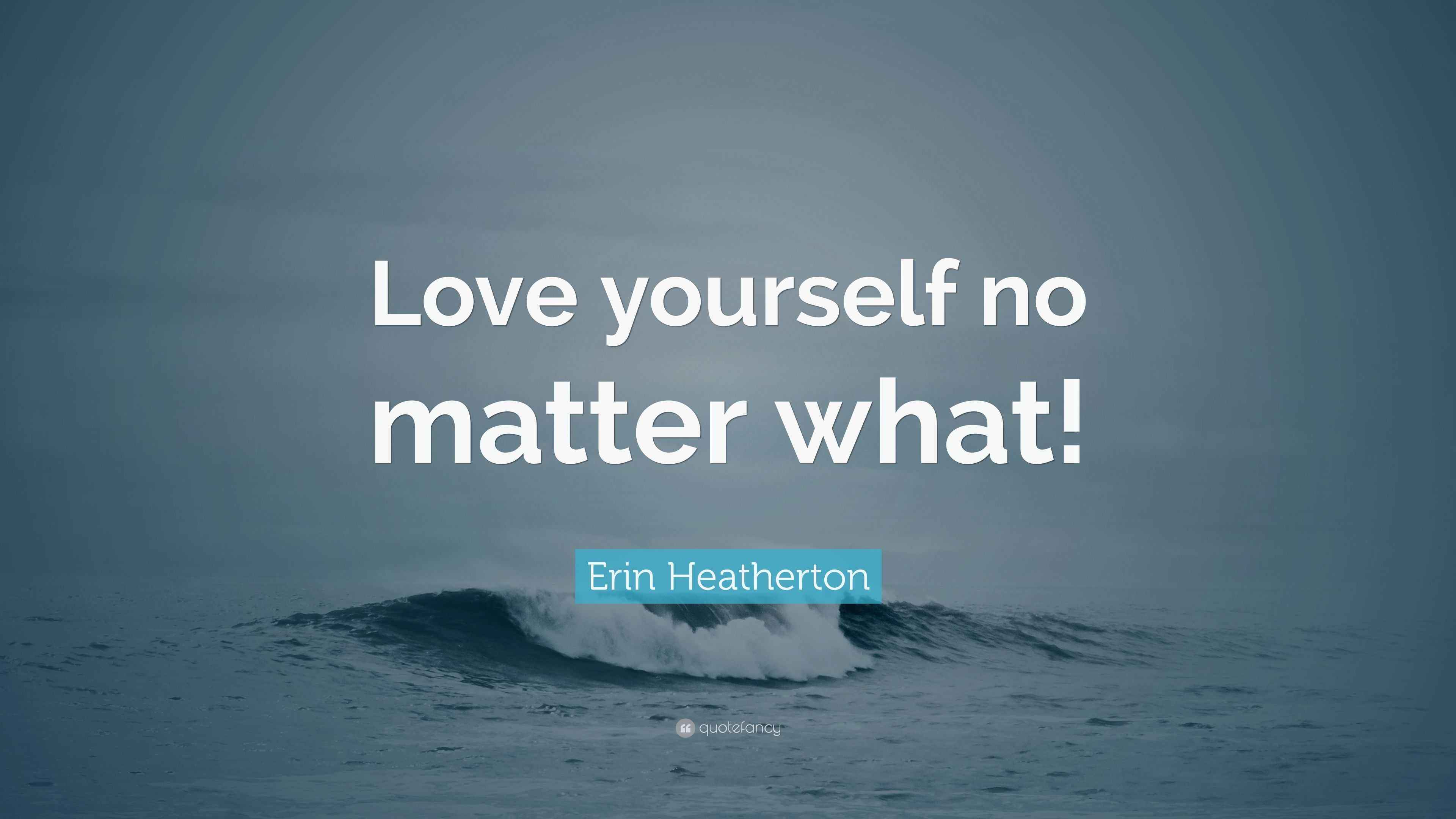 Erin Heatherton Quote “Love yourself no matter what!”