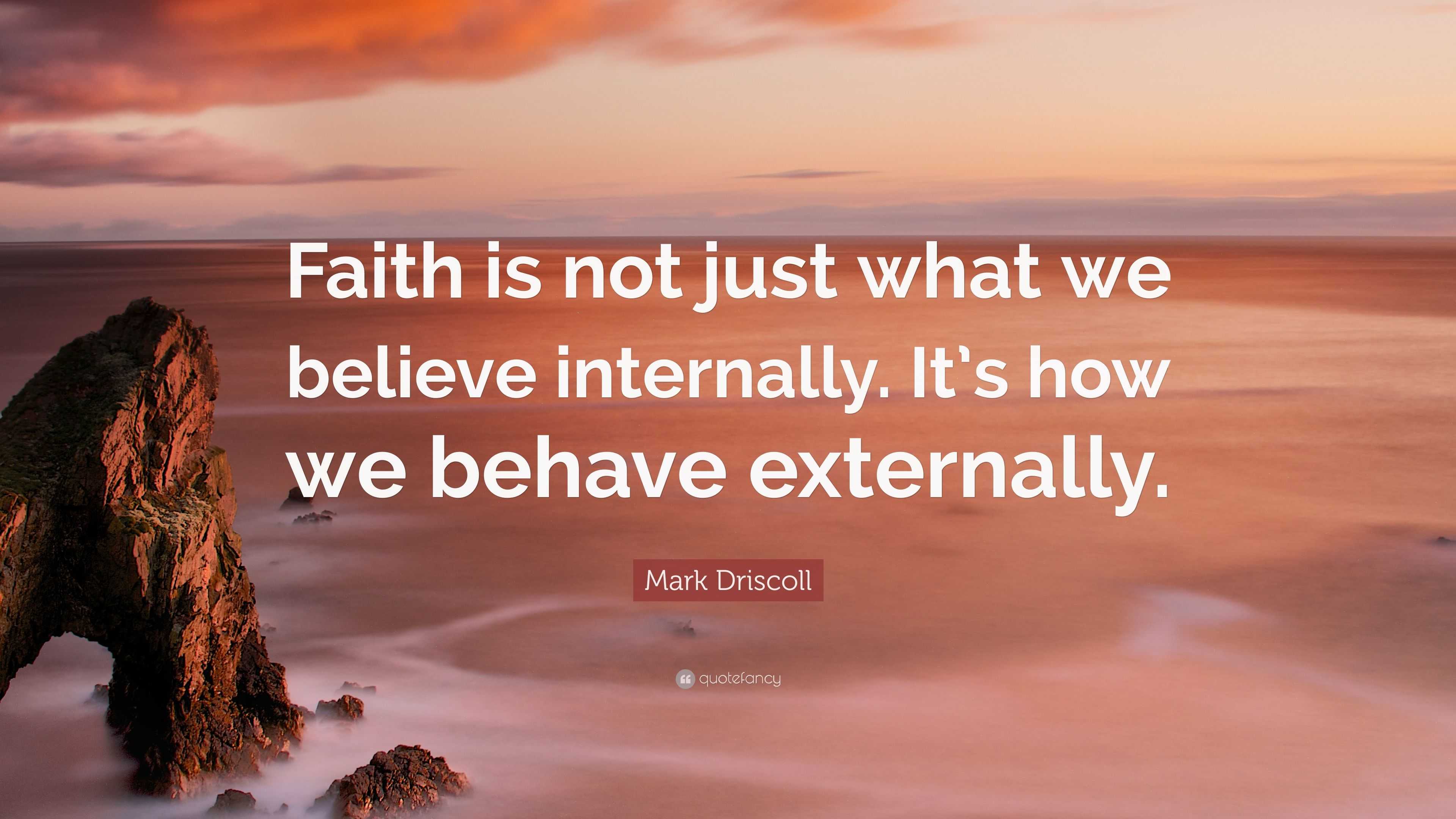 Mark Driscoll Quote: “Faith is not just what we believe internally. It ...